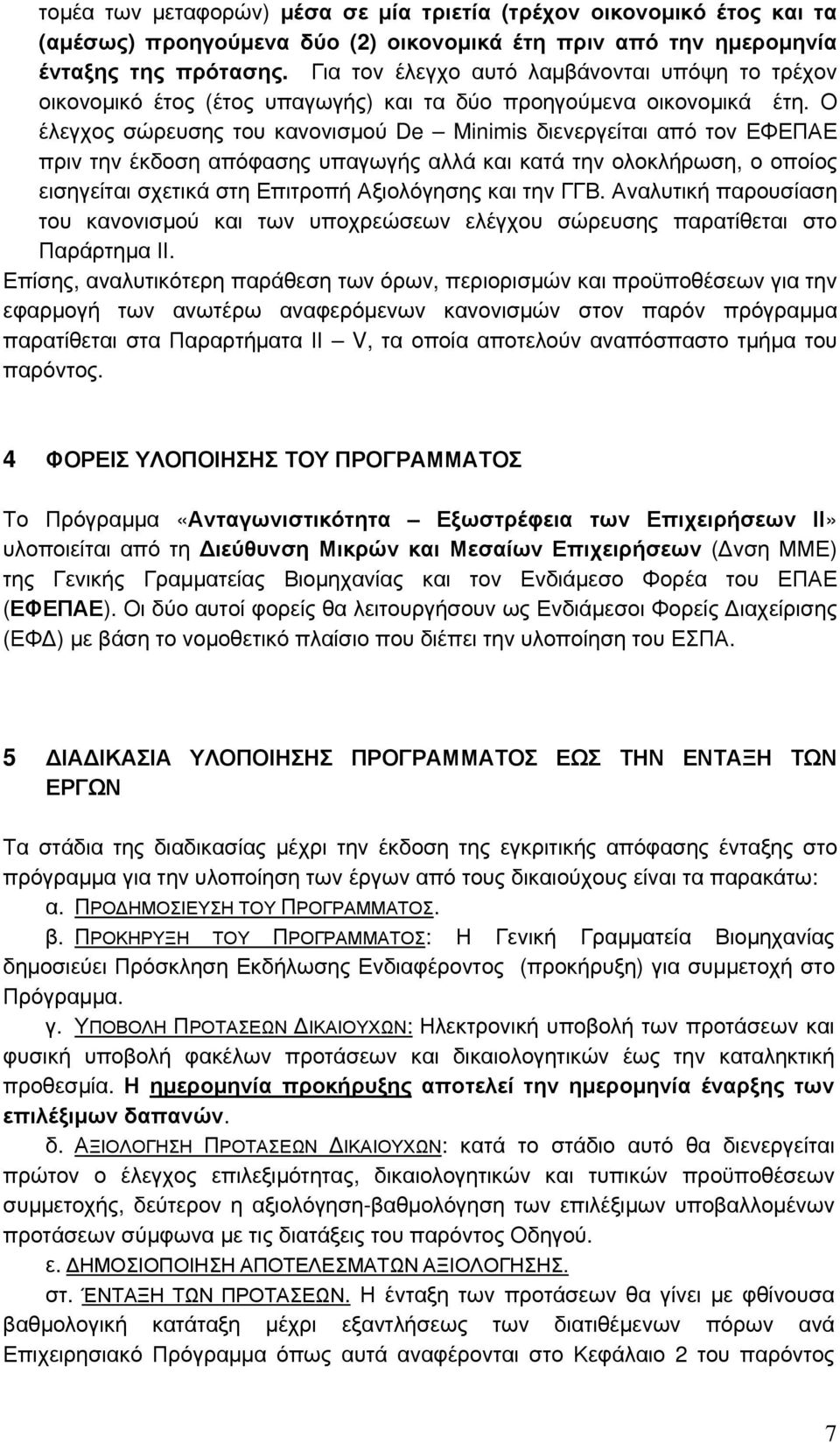 Ο έλεγχος σώρευσης του κανονισμού De Minimis διενεργείται από τον ΕΦΕΠΑΕ πριν την έκδοση απόφασης υπαγωγής αλλά και κατά την ολοκλήρωση, ο οποίος εισηγείται σχετικά στη Επιτροπή Αξιολόγησης και την