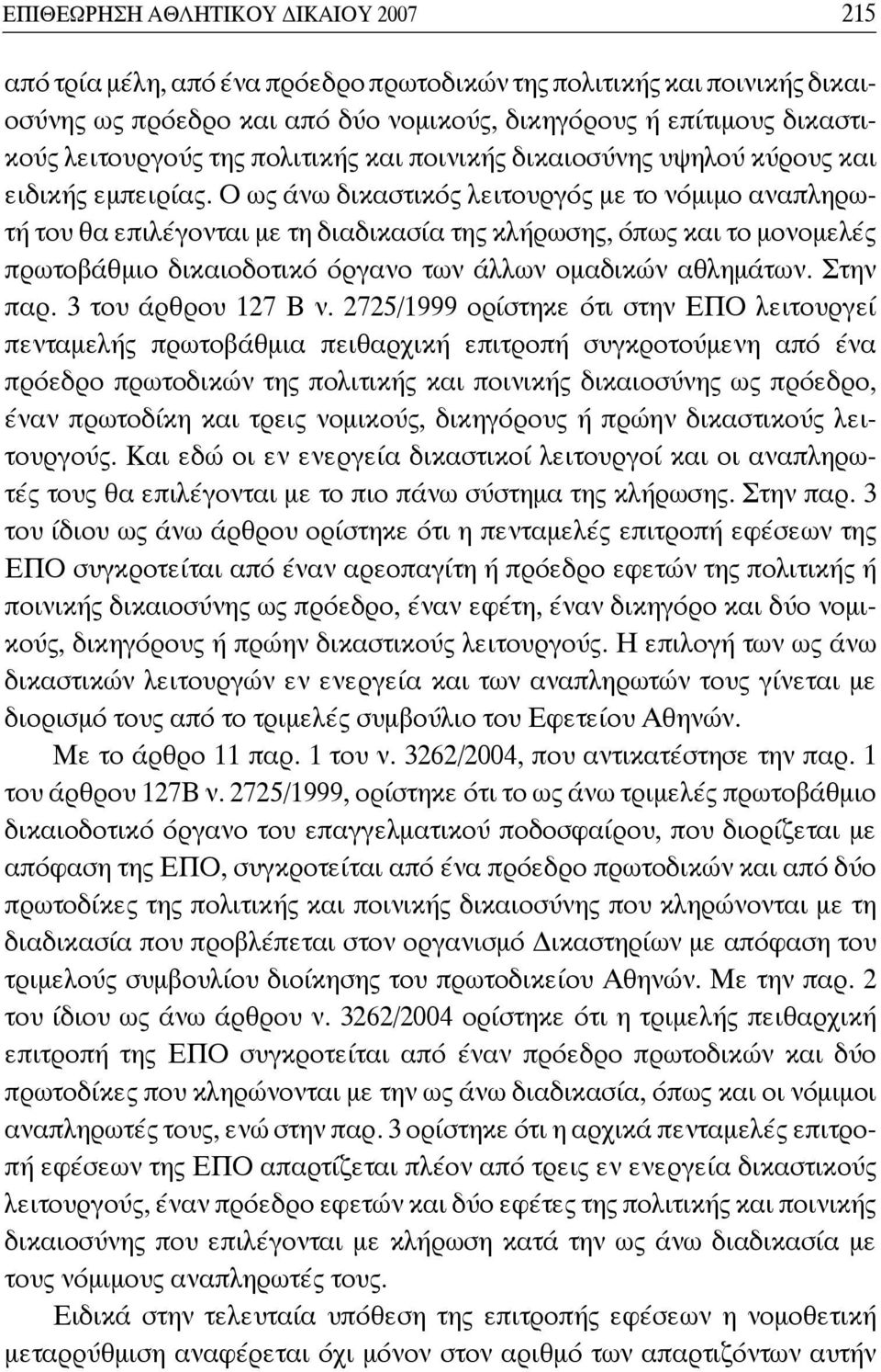 Ο ως άνω δικαστικός λειτουργός με το νόμιμο αναπληρωτή του θα ε πιλέγονται με τη διαδικασία της κλήρωσης, όπως και το μονομελές πρωτοβάθμιο δικαιοδοτικό όρ γανο των άλλων ομαδικών αθλημάτων. Στην παρ.