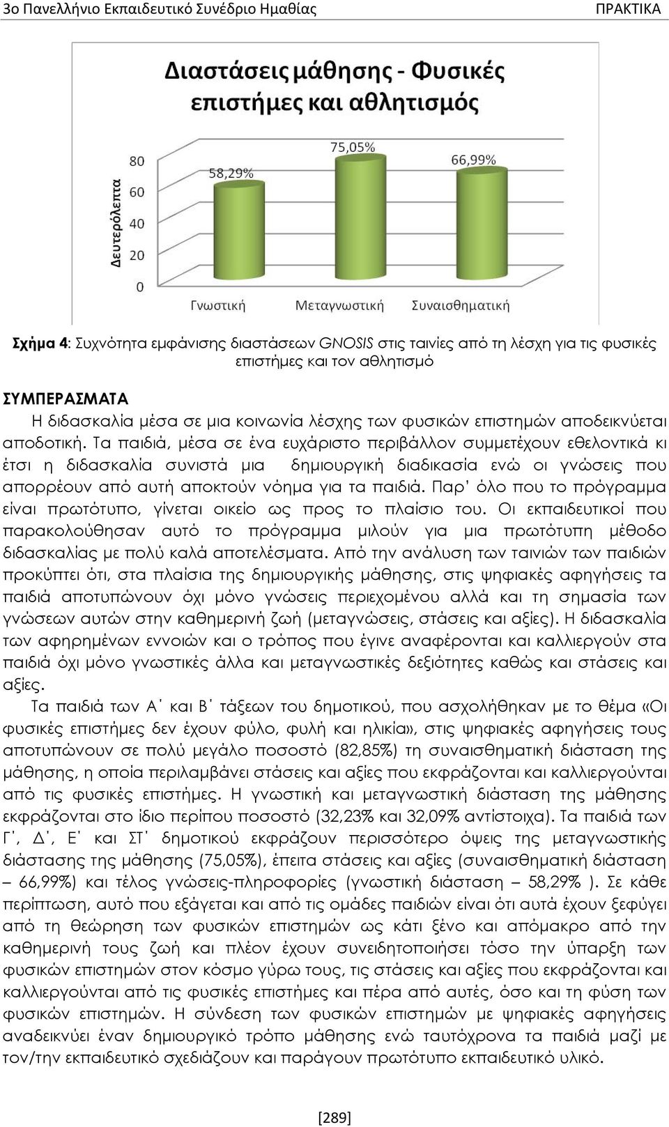 Τα παιδιά, μέσα σε ένα ευχάριστο περιβάλλον συμμετέχουν εθελοντικά κι έτσι η διδασκαλία συνιστά μια δημιουργική διαδικασία ενώ οι γνώσεις που απορρέουν από αυτή αποκτούν νόημα για τα παιδιά.