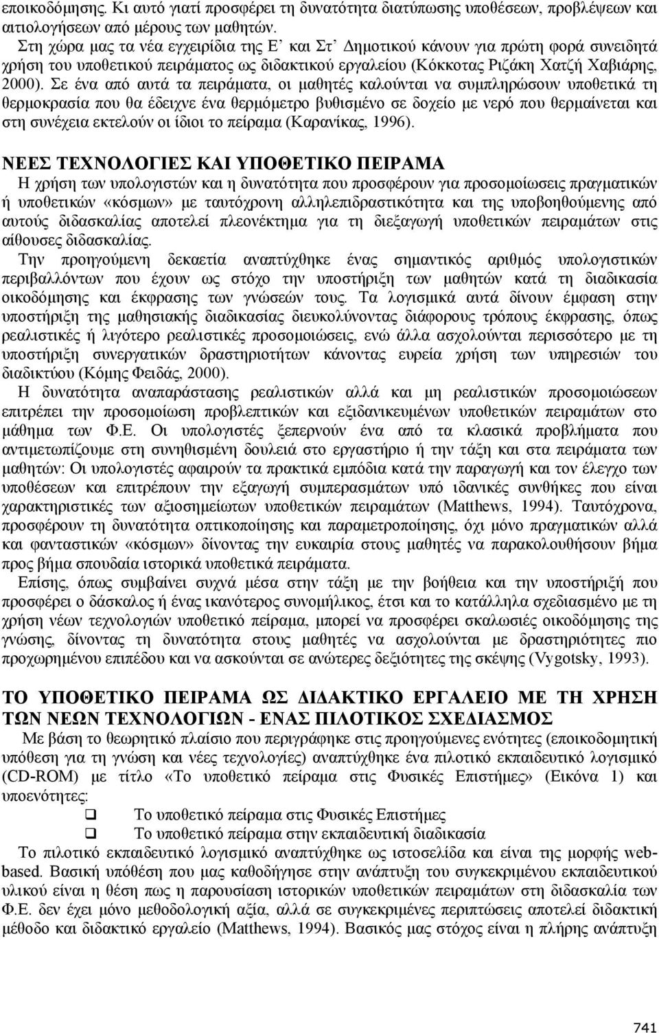 Σε ένα από αυτά τα πειράµατα, οι µαθητές καλούνται να συµπληρώσουν υποθετικά τη θερµοκρασία που θα έδειχνε ένα θερµόµετρο βυθισµένο σε δοχείο µε νερό που θερµαίνεται και στη συνέχεια εκτελούν οι