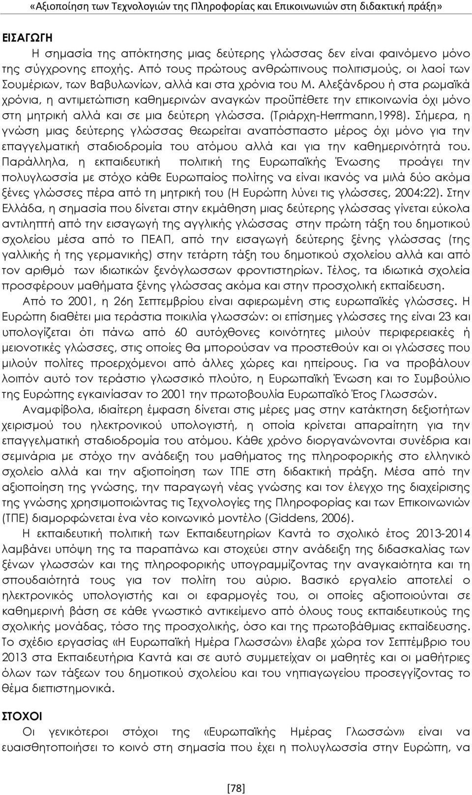 Αλεξάνδρου ή στα ρωμαϊκά χρόνια, η αντιμετώπιση καθημερινών αναγκών προϋπέθετε την επικοινωνία όχι μόνο στη μητρική αλλά και σε μια δεύτερη γλώσσα. (Τριάρχη-Herrmann,1998).