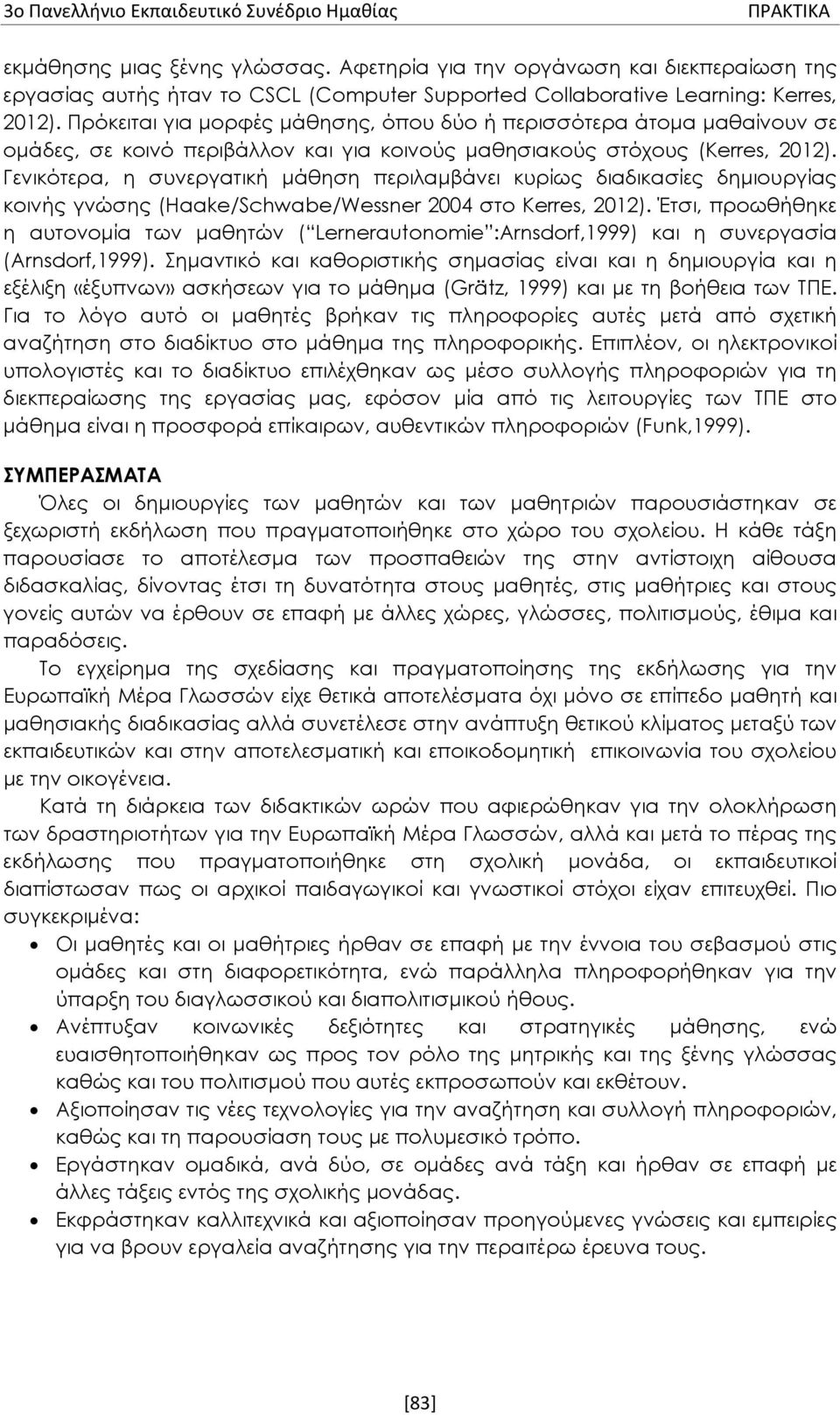 Γενικότερα, η συνεργατική μάθηση περιλαμβάνει κυρίως διαδικασίες δημιουργίας κοινής γνώσης (Haake/Schwabe/Wessner 2004 στο Kerres, 2012).