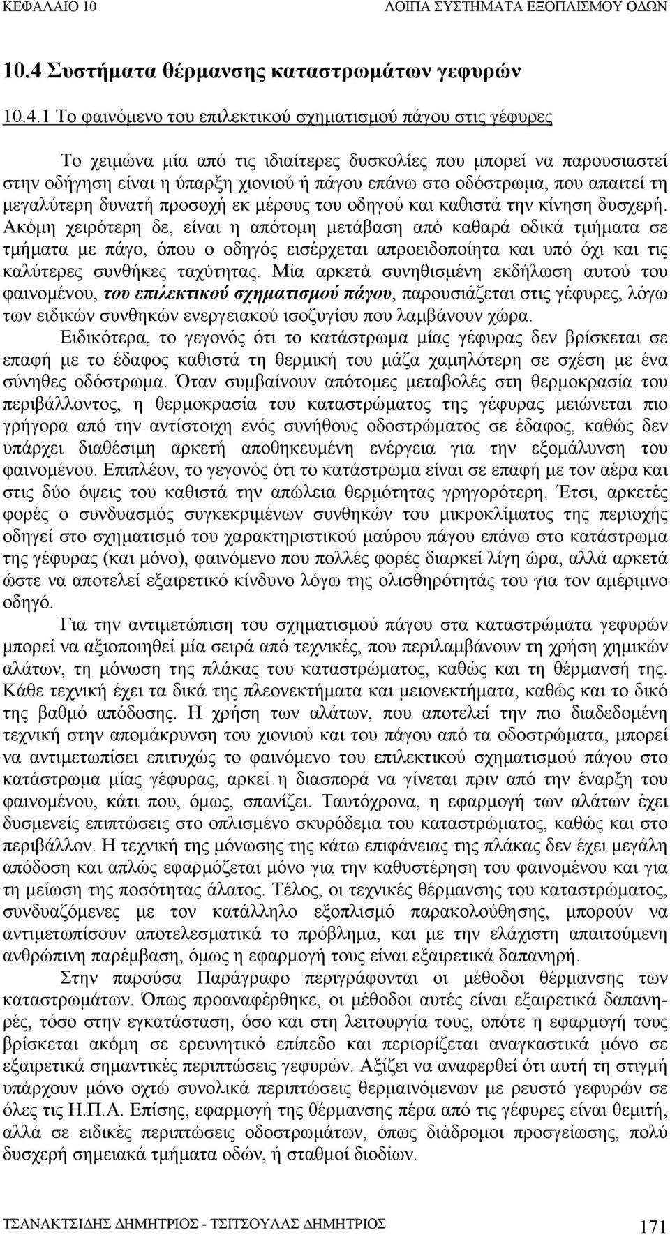 Ακόµη χειρότερη δε, είναι η απότοµη µετάβαση από καθαρά οδικά τµήµατα σε τµήµατα µε πάγο, όπου ο οδηγός εισέρχεται απροειδοποίητα και υπό όχι και τις καλύτερες συνθήκες ταχύτητας.