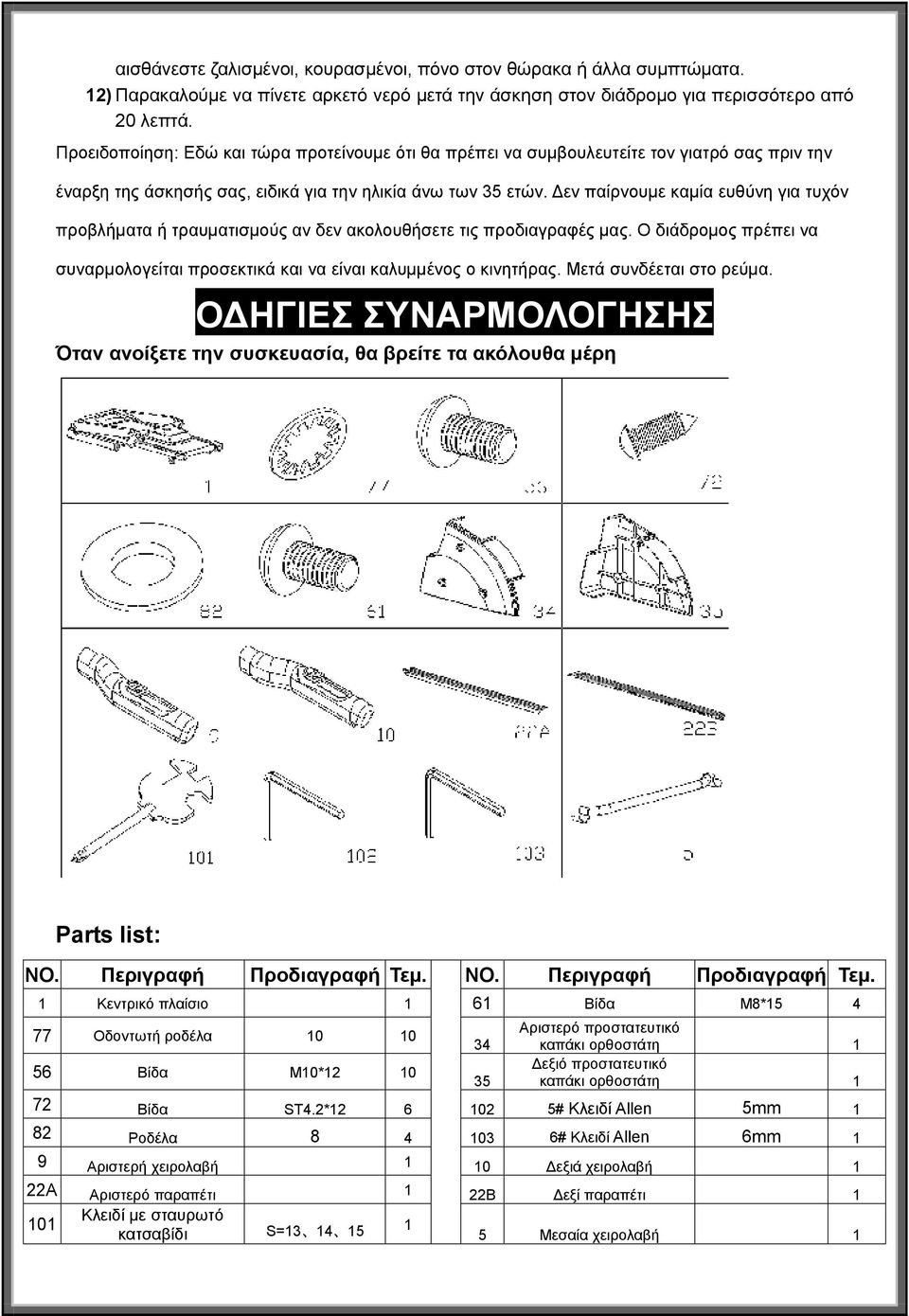 Δεν παίρνουμε καμία ευθύνη για τυχόν προβλήματα ή τραυματισμούς αν δεν ακολουθήσετε τις προδιαγραφές μας. Ο διάδρομος πρέπει να συναρμολογείται προσεκτικά και να είναι καλυμμένος ο κινητήρας.