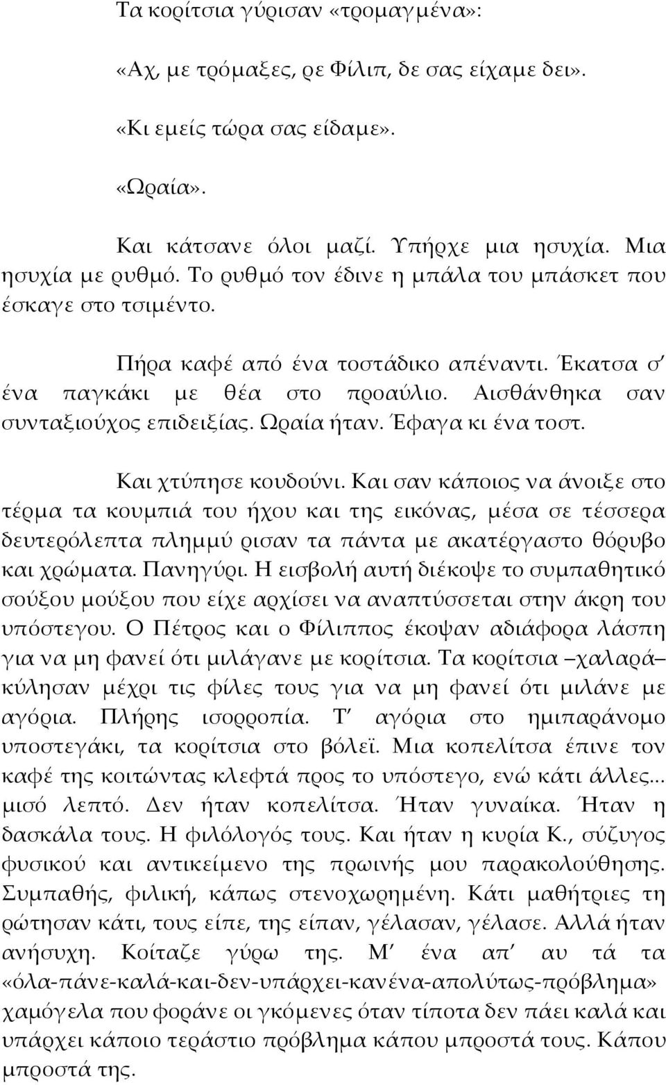 Έφαγα κι ένα τοστ. Και χτύπησε κουδούνι. Και σαν κάποιος να άνοιξε στο τέρμα τα κουμπιά του ήχου και της εικόνας, μέσα σε τέσσερα δευτερόλεπτα πλημμύ ρισαν τα πάντα με ακατέργαστο θόρυβο και χρώματα.