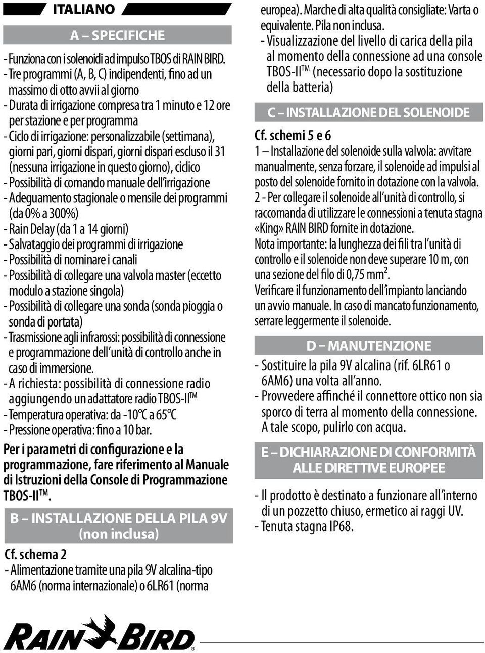 personalizzabile (settimana), giorni pari, giorni dispari, giorni dispari escluso il 31 (nessuna irrigazione in questo giorno), ciclico - Possibilità di comando manuale dell irrigazione - Adeguamento