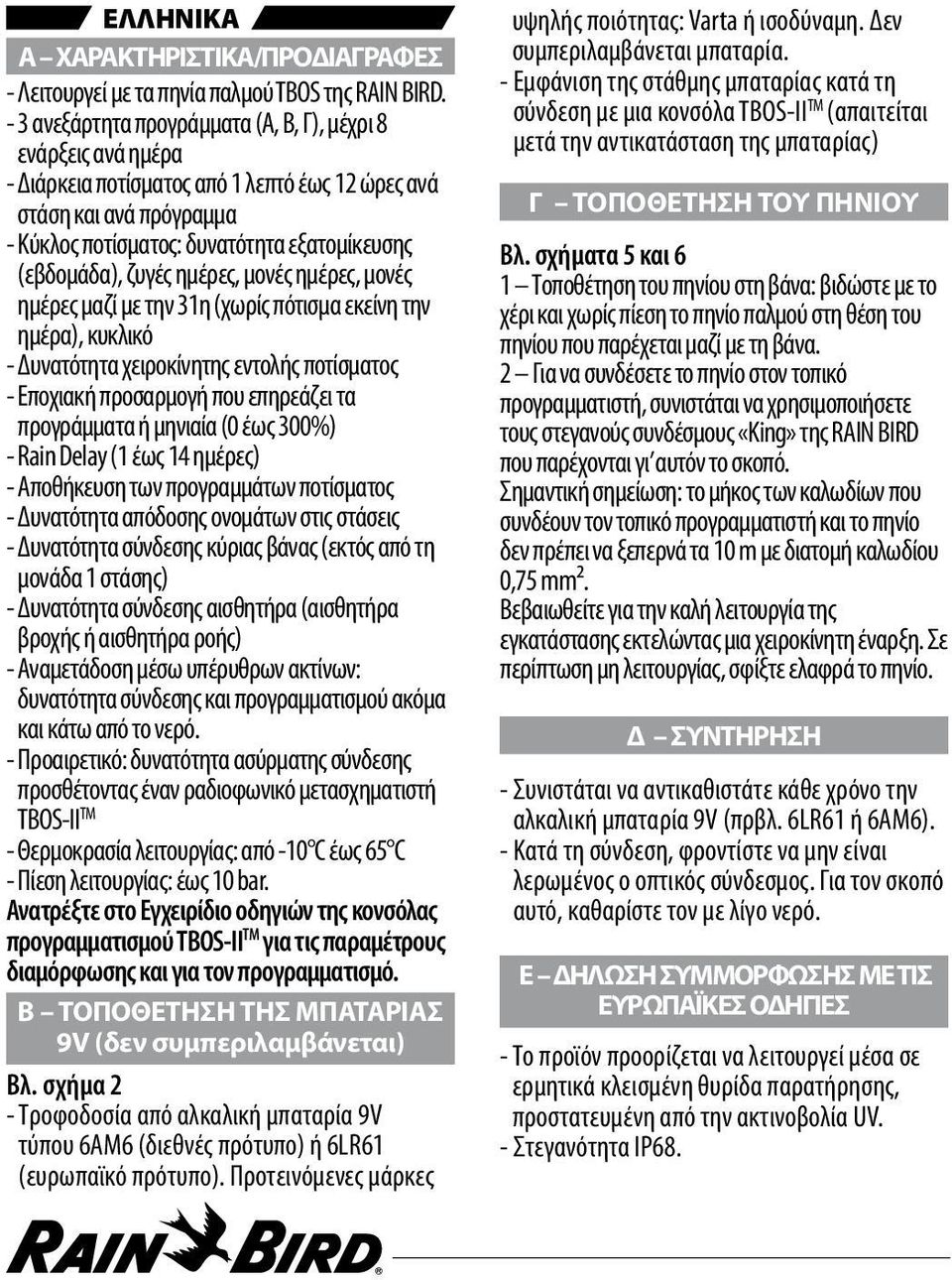 ζυγές ημέρες, μονές ημέρες, μονές ημέρες μαζί με την 31η (χωρίς πότισμα εκείνη την ημέρα), κυκλικό - Δυνατότητα χειροκίνητης εντολής ποτίσματος - Εποχιακή προσαρμογή που επηρεάζει τα προγράμματα ή
