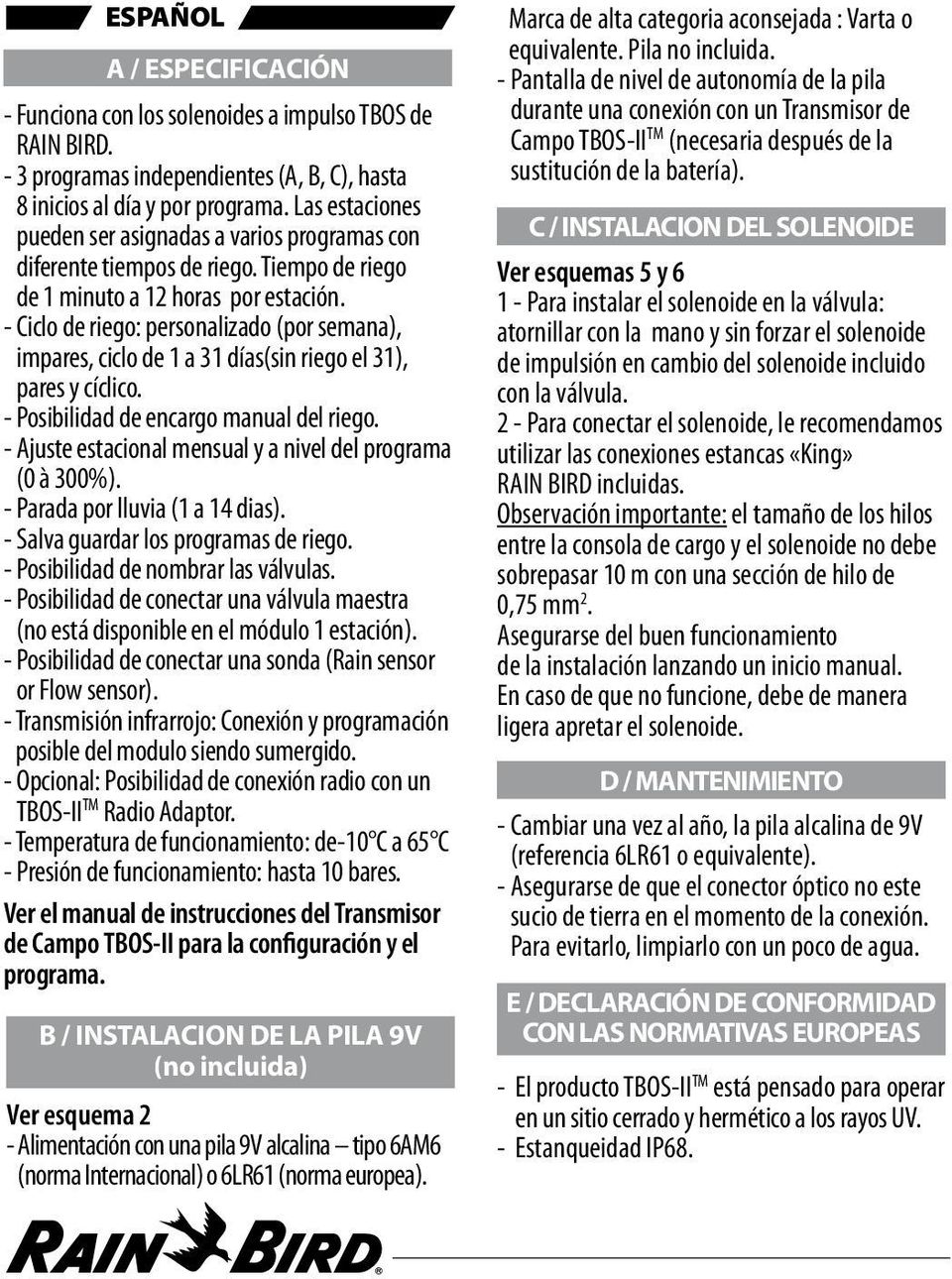 - Ciclo de riego: personalizado (por semana), impares, ciclo de 1 a 31 días(sin riego el 31), pares y cíclico. - Posibilidad de encargo manual del riego.