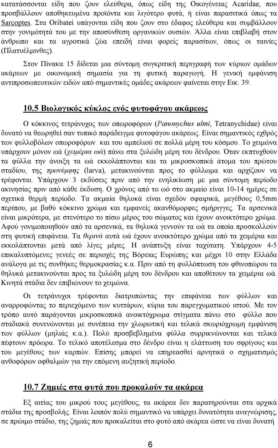 Άλλα είναι επιβλαβή στον άνθρωπο και τα αγροτικά ζώα επειδή είναι φορείς παρασίτων, όπως οι ταινίες (Πλατυέλµινθες).