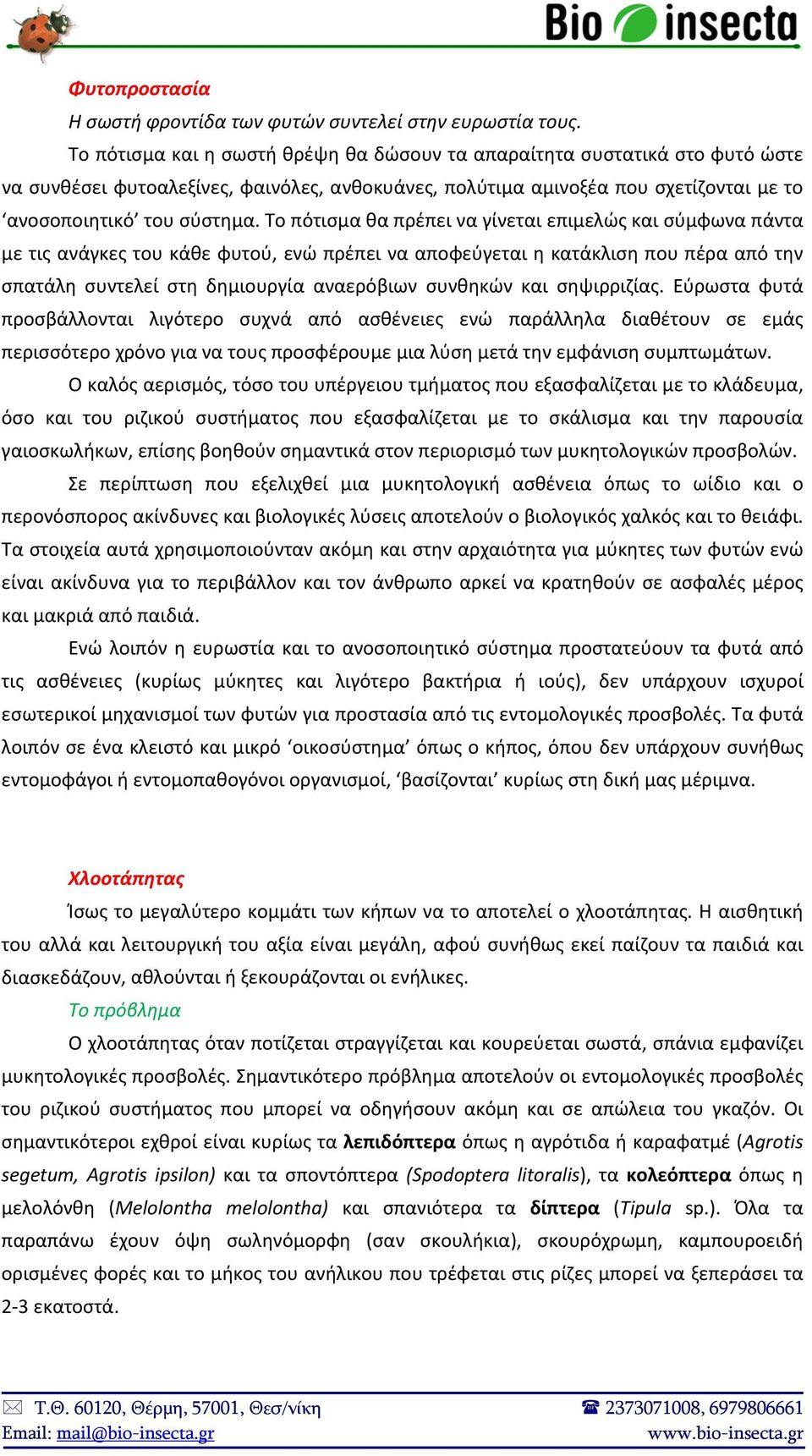 Το πότισμα θα πρέπει να γίνεται επιμελώς και σύμφωνα πάντα με τις ανάγκες του κάθε φυτού, ενώ πρέπει να αποφεύγεται η κατάκλιση που πέρα από την σπατάλη συντελεί στη δημιουργία αναερόβιων συνθηκών