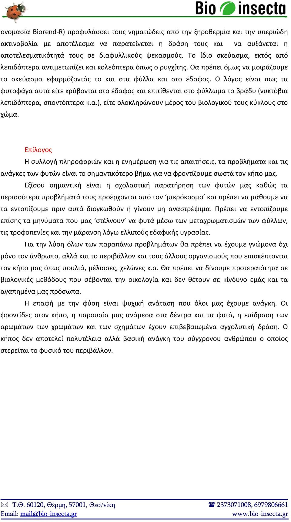 Ο λόγος είναι πως τα φυτοφάγα αυτά είτε κρύβονται στο έδαφος και επιτίθενται στο φύλλωμα το βράδυ (νυκτόβια λεπιδόπτερα, σποντόπτερα κ.α.), είτε ολοκληρώνουν μέρος του βιολογικού τους κύκλους στο χώμα.