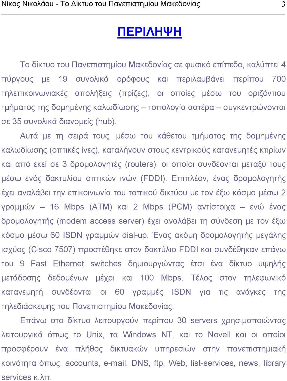 Αυτά µε τη σειρά τους, µέσω του κάθετου τµήµατος της δοµηµένης καλωδίωσης (οπτικές ίνες), καταλήγουν στους κεντρικούς κατανεµητές κτιρίων και από εκεί σε 3 δροµολογητές (routers), οι οποίοι