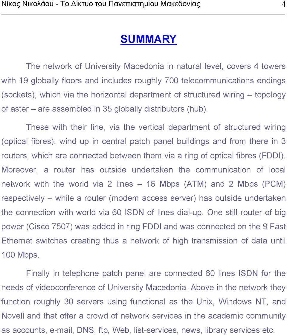 These with their line, via the vertical department of structured wiring (optical fibres), wind up in central patch panel buildings and from there in 3 routers, which are connected between them via a