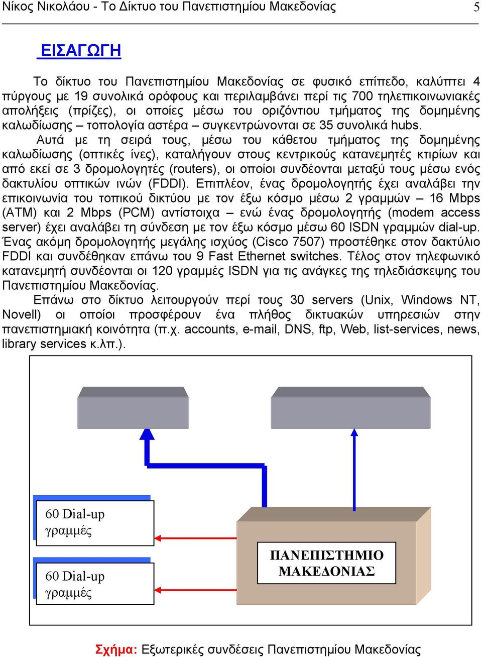 Αυτά µε τη σειρά τους, µέσω του κάθετου τµήµατος της δοµηµένης καλωδίωσης (οπτικές ίνες), καταλήγουν στους κεντρικούς κατανεµητές κτιρίων και από εκεί σε 3 δροµολογητές (routers), οι οποίοι