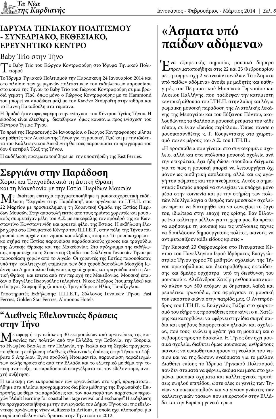 Γιώργος Κοντραφούρης με το Hammond του μπορεί να αποδώσει μαζί με τον Κων/νο Στουραΐτη στην κιθάρα και το Γιάννη Παπαδούλη στα τύμπανα. Η βραδιά ήταν αφιερωμέμη στην ενίσχυση του Κέντρου Υγείας Τήνου.