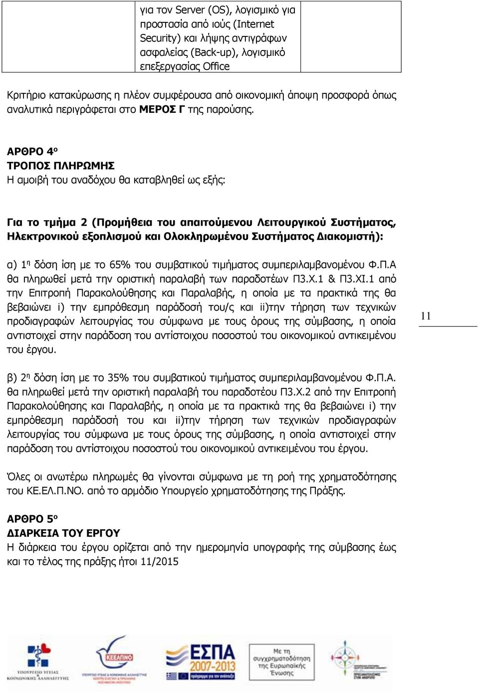 ΑΡΘΡΟ 4 ο ΤΡΟΠΟΣ ΠΛΗΡΩΜΗΣ Η αμοιβή του αναδόχου θα καταβληθεί ως εξής: Για το τμήμα 2 (Προμήθεια του απαιτούμενου Λειτουργικού Συστήματος, Ηλεκτρονικού εξοπλισμού και Ολοκληρωμένου Συστήματος