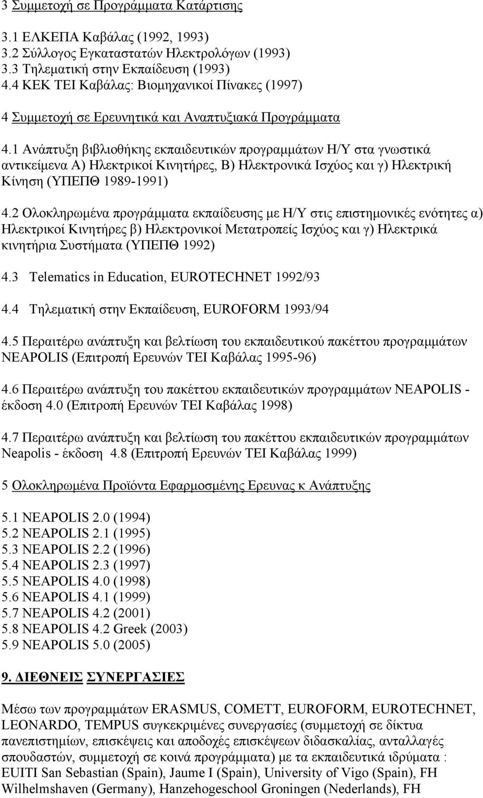 1 Ανάπτυξη βιβλιοθήκης εκπαιδευτικών προγραμμάτων Η/Υ στα γνωστικά αντικείμενα Α) Ηλεκτρικοί Κινητήρες, Β) Ηλεκτρονικά Ισχύος και γ) Ηλεκτρική Κίνηση (ΥΠΕΠΘ 1989-1991) 4.