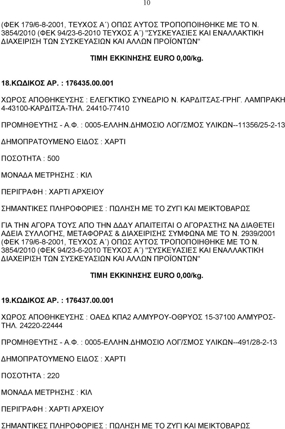 ΔΗΜΟΣΙΟ ΛΟΓ/ΣΜΟΣ ΥΛΙΚΩΝ--11356/25-2-13 ΠΟΣΟΤΗΤΑ : 500 ΓΙΑ ΤΗΝ ΑΓΟΡΑ ΤΟΥΣ ΑΠΟ ΤΗΝ ΔΔΔΥ ΑΠΑΙΤΕΙΤΑΙ Ο ΑΓΟΡΑΣΤΗΣ ΝΑ ΔΙΑΘΕΤΕΙ ΑΔΕΙΑ ΣΥΛΛΟΓΗΣ, ΜΕΤΑΦΟΡΑΣ & ΔΙΑΧΕΙΡΙΣΗΣ ΣΥΜΦΩΝΑ ΜΕ ΤΟ Ν.