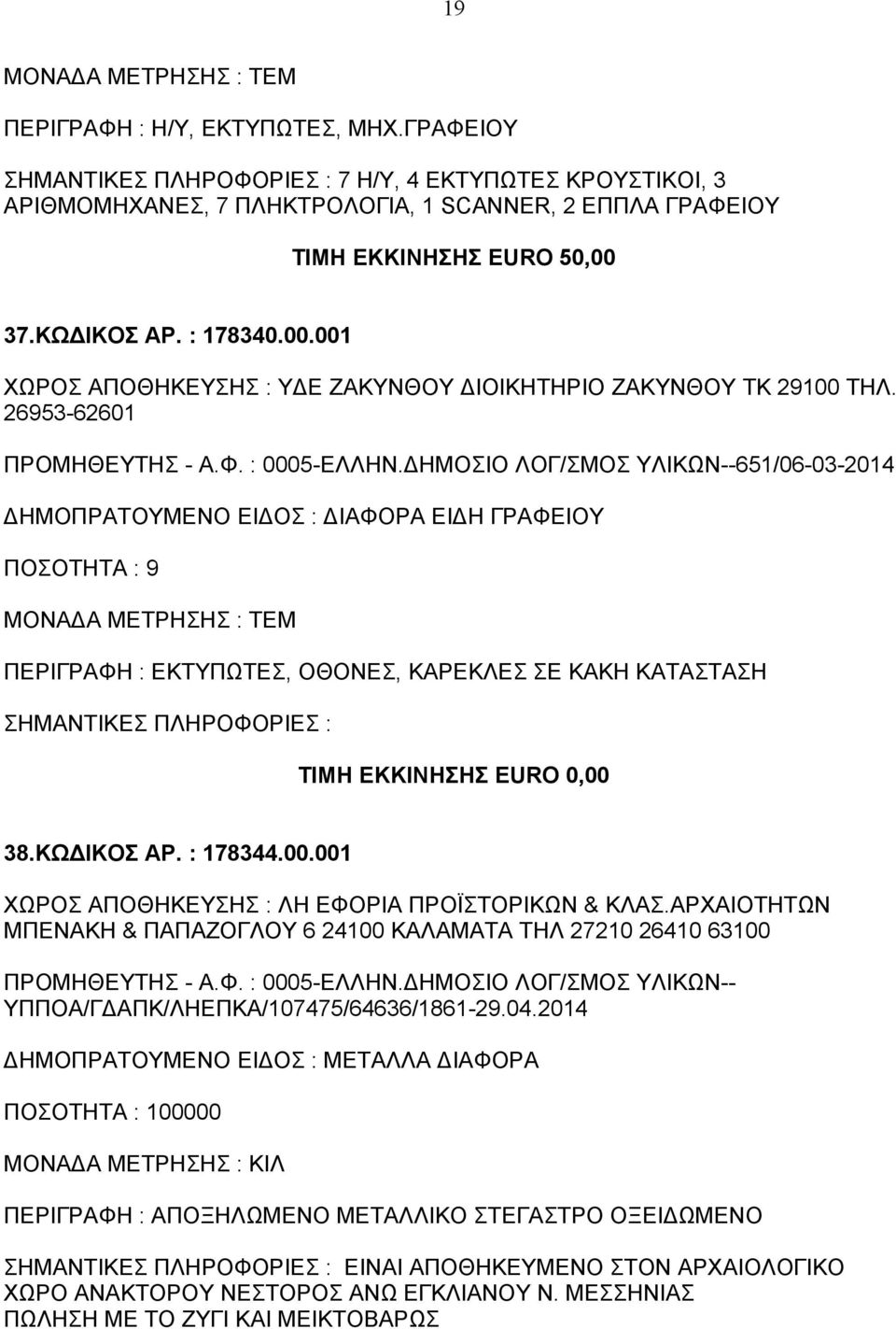 ΔΗΜΟΣΙΟ ΛΟΓ/ΣΜΟΣ ΥΛΙΚΩΝ--651/06-03-2014 ΔΗΜΟΠΡΑΤΟΥΜΕΝΟ ΕΙΔΟΣ : ΔΙΑΦΟΡΑ ΕΙΔΗ ΓΡΑΦΕΙΟΥ ΠΟΣΟΤΗΤΑ : 9 ΠΕΡΙΓΡΑΦΗ : ΕΚΤΥΠΩΤΕΣ, ΟΘΟΝΕΣ, ΚΑΡΕΚΛΕΣ ΣΕ ΚΑΚΗ ΚΑΤΑΣΤΑΣΗ ΤΙΜΗ ΕΚΚΙΝΗΣΗΣ EURO 0,00 38.ΚΩΔΙΚΟΣ ΑΡ.