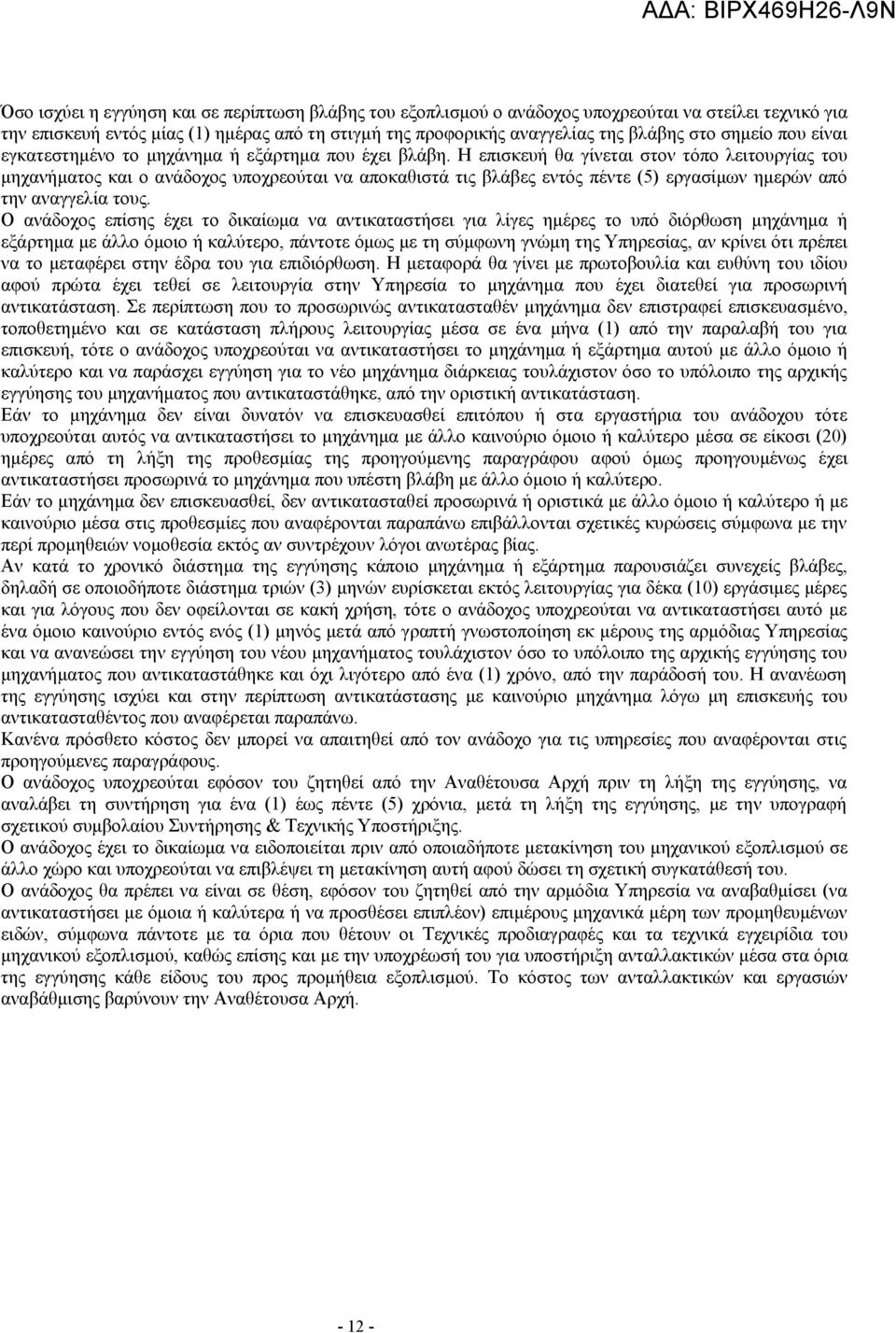 Η επισκευή θα γίνεται στον τόπο λειτουργίας του μηχανήματος και ο ανάδοχος υποχρεούται να αποκαθιστά τις βλάβες εντός πέντε (5) εργασίμων ημερών από την αναγγελία τους.