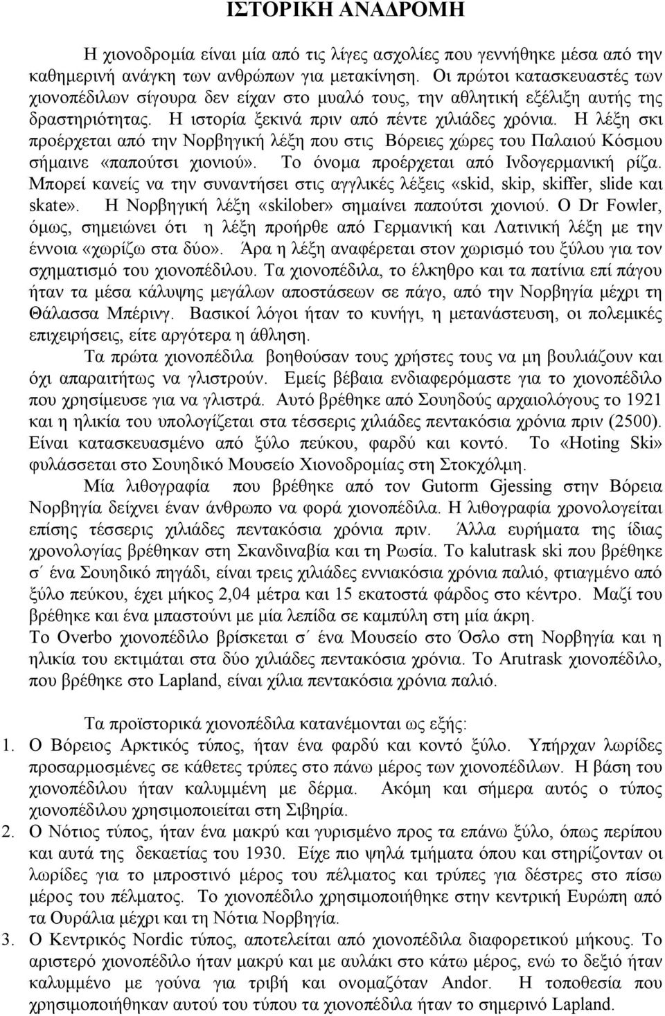 Η λέξη σκι προέρχεται από την Νορβηγική λέξη που στις Βόρειες χώρες του Παλαιού Κόσμου σήμαινε «παπούτσι χιονιού». Το όνομα προέρχεται από Ινδογερμανική ρίζα.