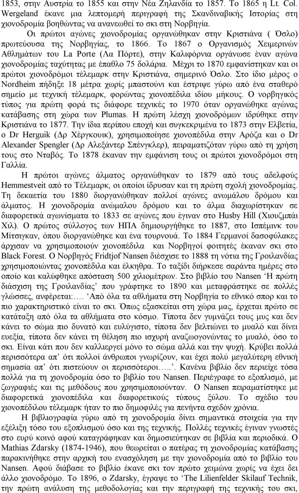 Οι πρώτοι αγώνες χιονοδρομίας οργανώθηκαν στην Κριστιάνα ( Όσλο) πρωτεύουσα της Νορβηγίας, το 1866.