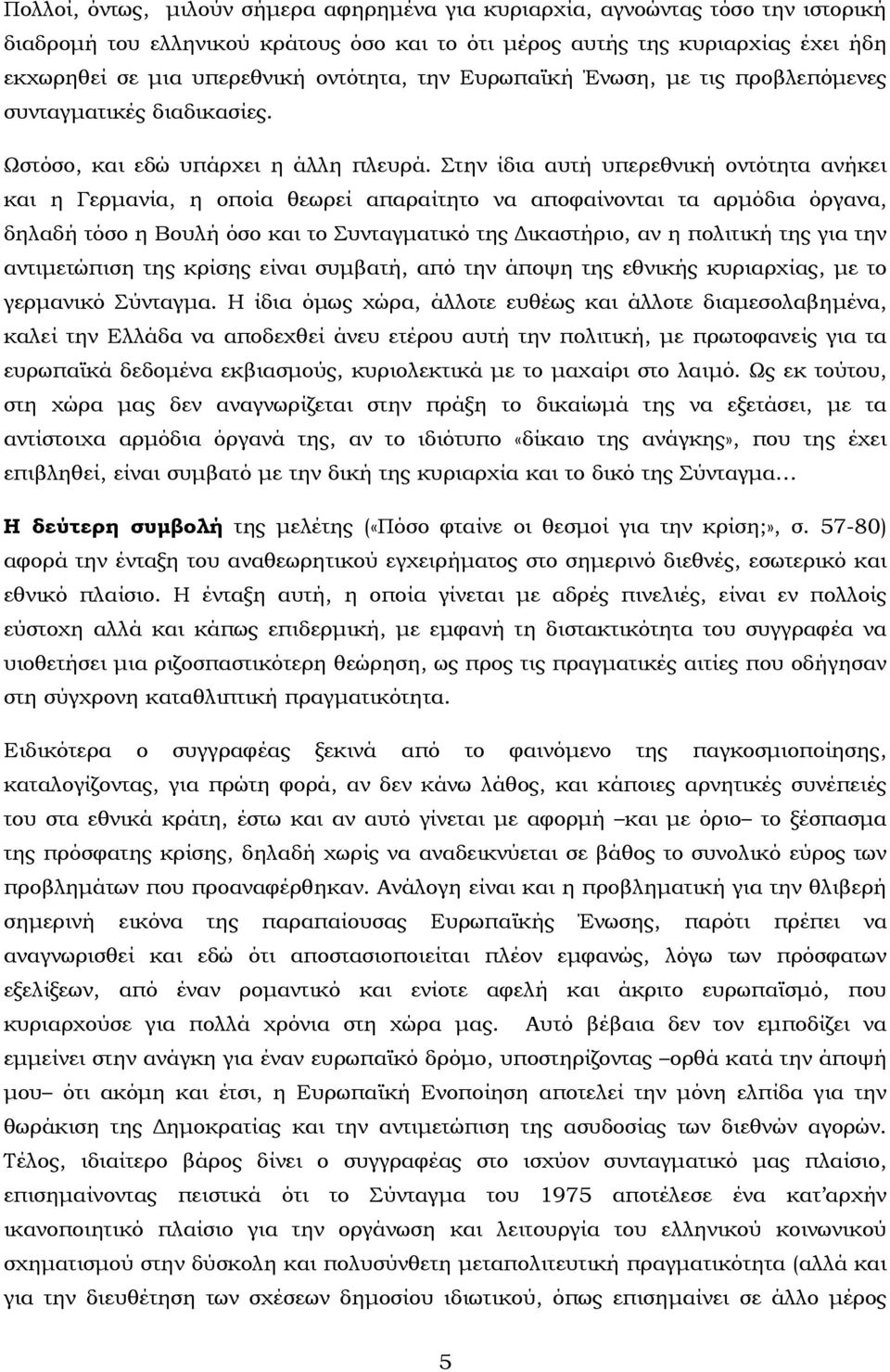 Στην ίδια αυτή υπερεθνική οντότητα ανήκει και η Γερμανία, η οποία θεωρεί απαραίτητο να αποφαίνονται τα αρμόδια όργανα, δηλαδή τόσο η Βουλή όσο και το Συνταγματικό της Δικαστήριο, αν η πολιτική της