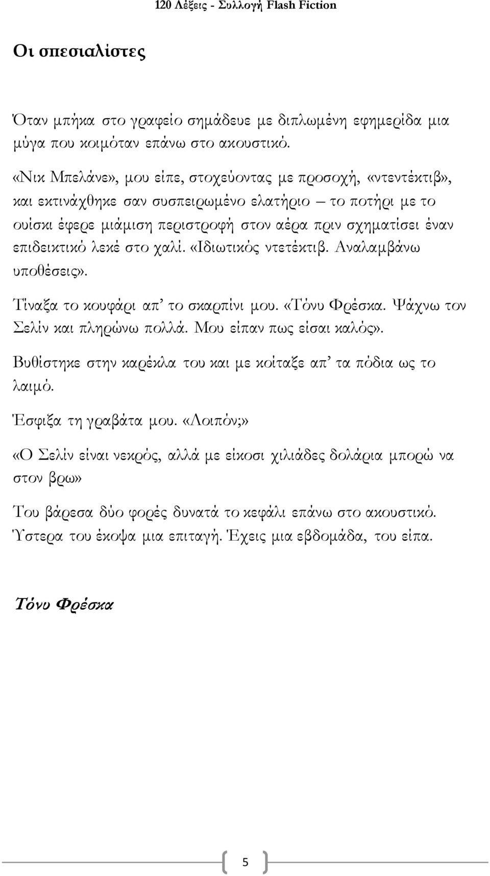 λεκέ στο χαλί. «Ιδιωτικός ντετέκτιβ. Αναλαμβάνω υποθέσεις». Τίναξα το κουφάρι απ το σκαρπίνι μου. «Τόνυ Φρέσκα. Ψάχνω τον Σελίν και πληρώνω πολλά. Μου είπαν πως είσαι καλός».