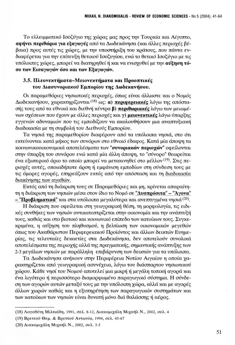 περιοχές βέβαια) προς αυτές τις χώρες, με την υποστήριξη του κράτους, που πάντα ενδιαφέρεται για την επίτευξη θετικού Ισοζυγίου, ενώ το θετικό Ισοζύγιο με τις υπόλοιπες χώρες, μπορεί να διατηρηθεί ή