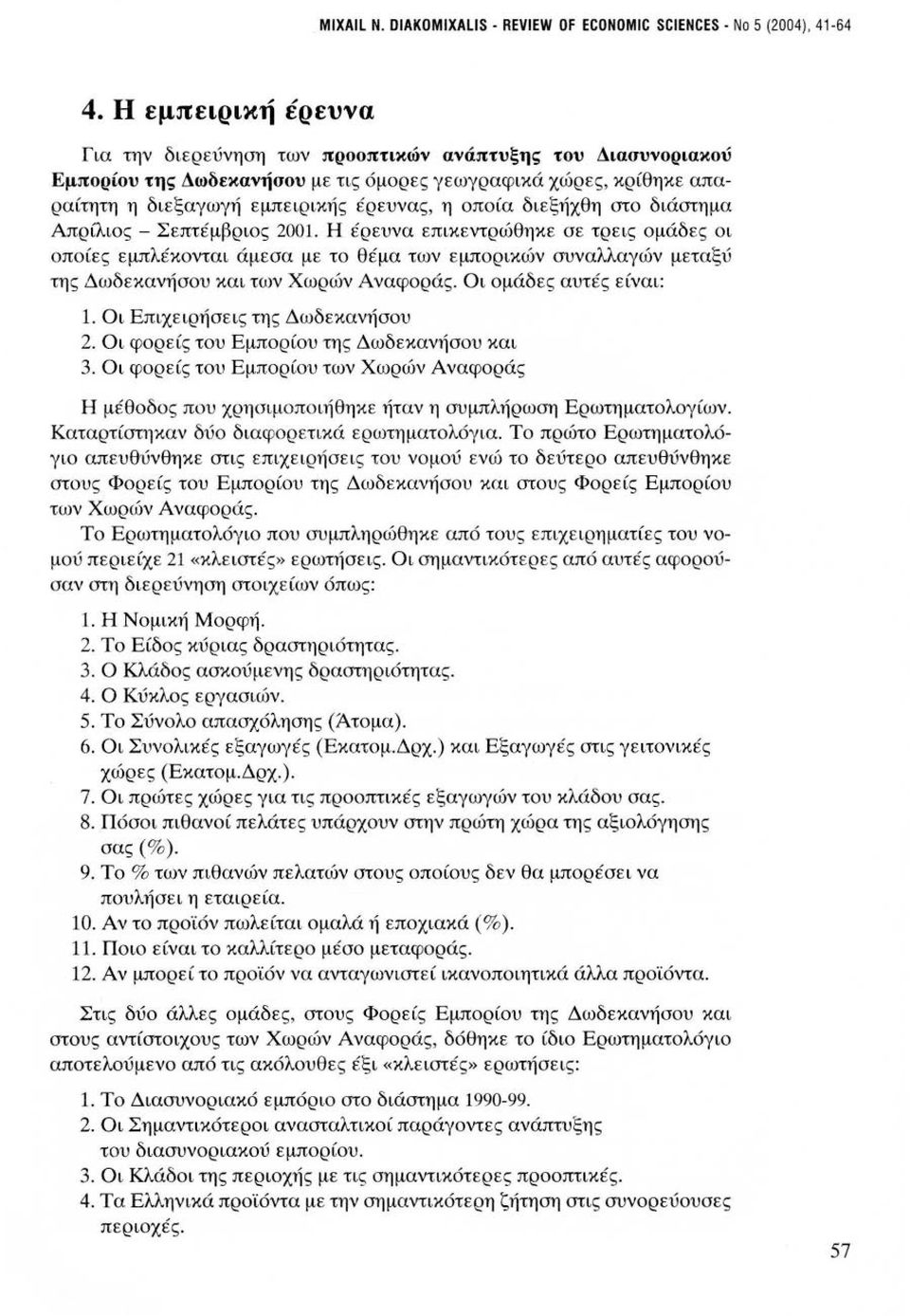 διεξήχθη στο διάστημα Απρίλιος - Σεπτέμβριος 2001. Η έρευνα επικεντρώθηκε σε τρεις ομάδες οι οποίες εμπλέκονται άμεσα με το θέμα των εμπορικών συναλλαγών μεταξύ της Δωδεκανήσου και των Χωρών Αναφοράς.