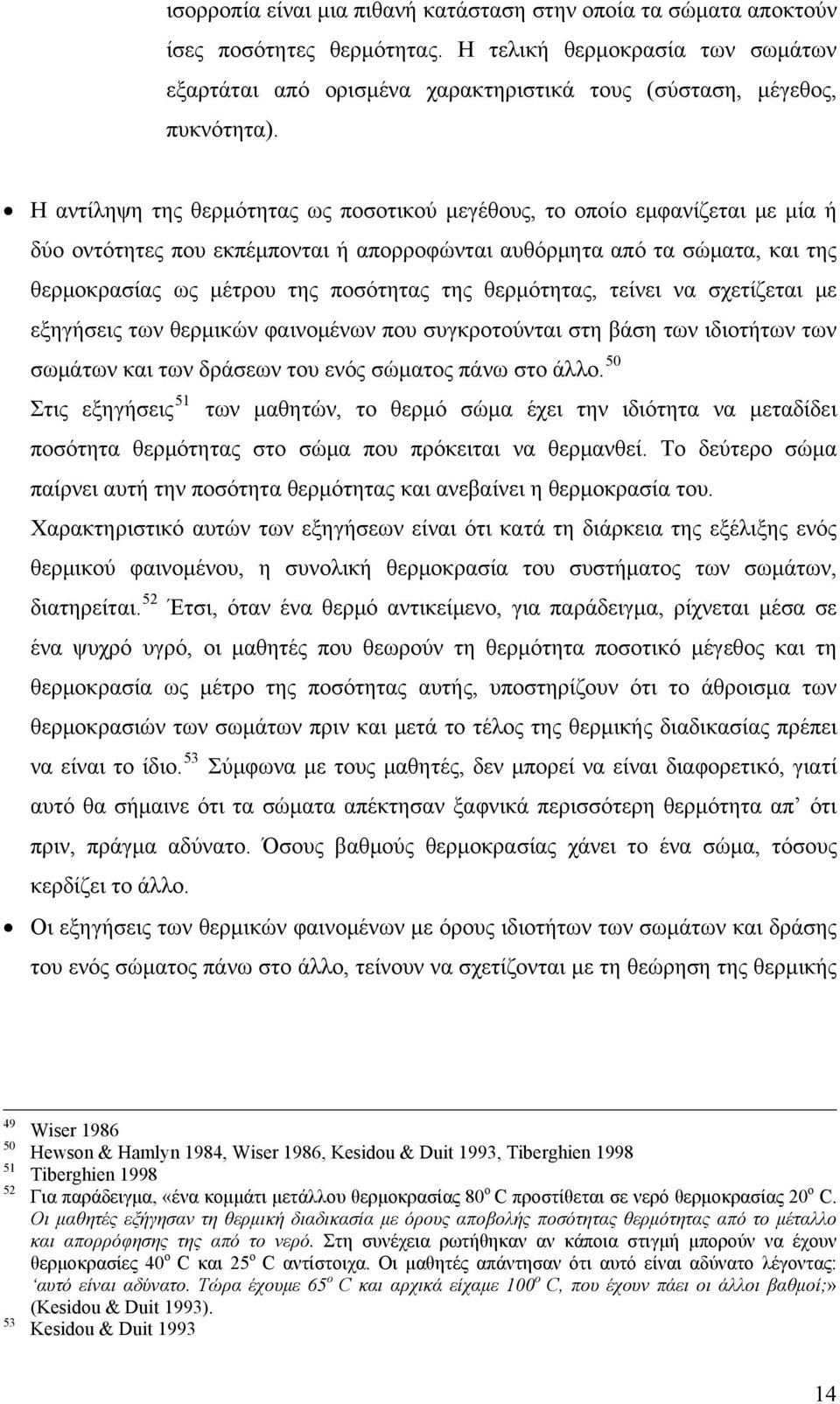 θερμότητας, τείνει να σχετίζεται με εξηγήσεις των θερμικών φαινομένων που συγκροτούνται στη βάση των ιδιοτήτων των σωμάτων και των δράσεων του ενός σώματος πάνω στο άλλο.