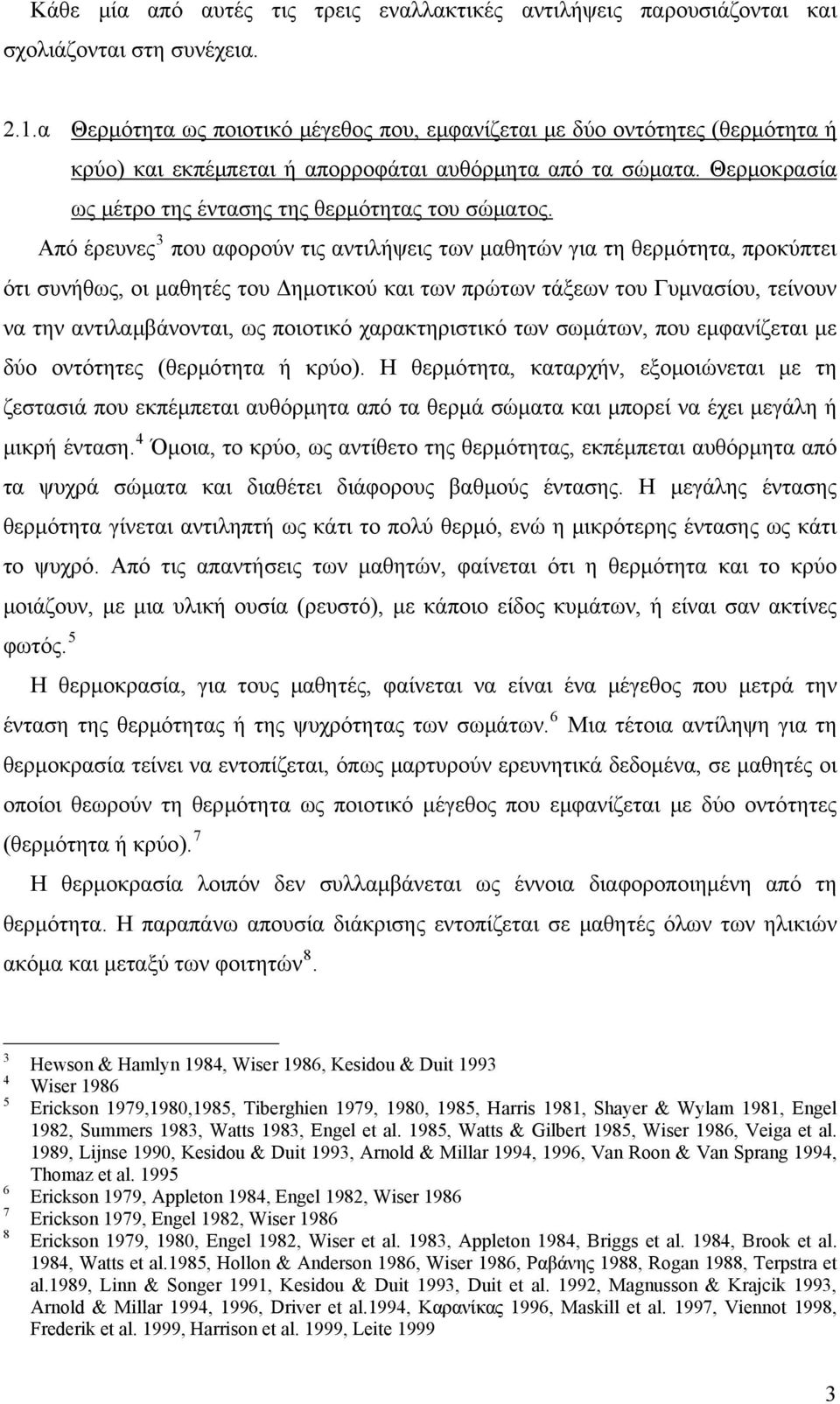 Από έρευνες 3 που αφορούν τις αντιλήψεις των μαθητών για τη θερμότητα, προκύπτει ότι συνήθως, οι μαθητές του Δημοτικού και των πρώτων τάξεων του Γυμνασίου, τείνουν να την αντιλαμβάνονται, ως ποιοτικό