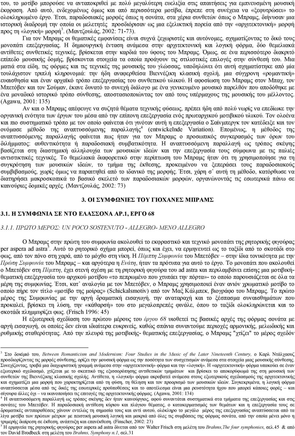 Έτσι, παραδοσιακές μορφές όπως η σονάτα, στα χέρια συνθετών όπως ο Μπραμς, διήνυσαν μια ιστορική διαδρομή την οποία οι μελετητές προσδιόρισαν ως μια εξελικτική πορεία από την «αρχιτεκτονική» μορφή