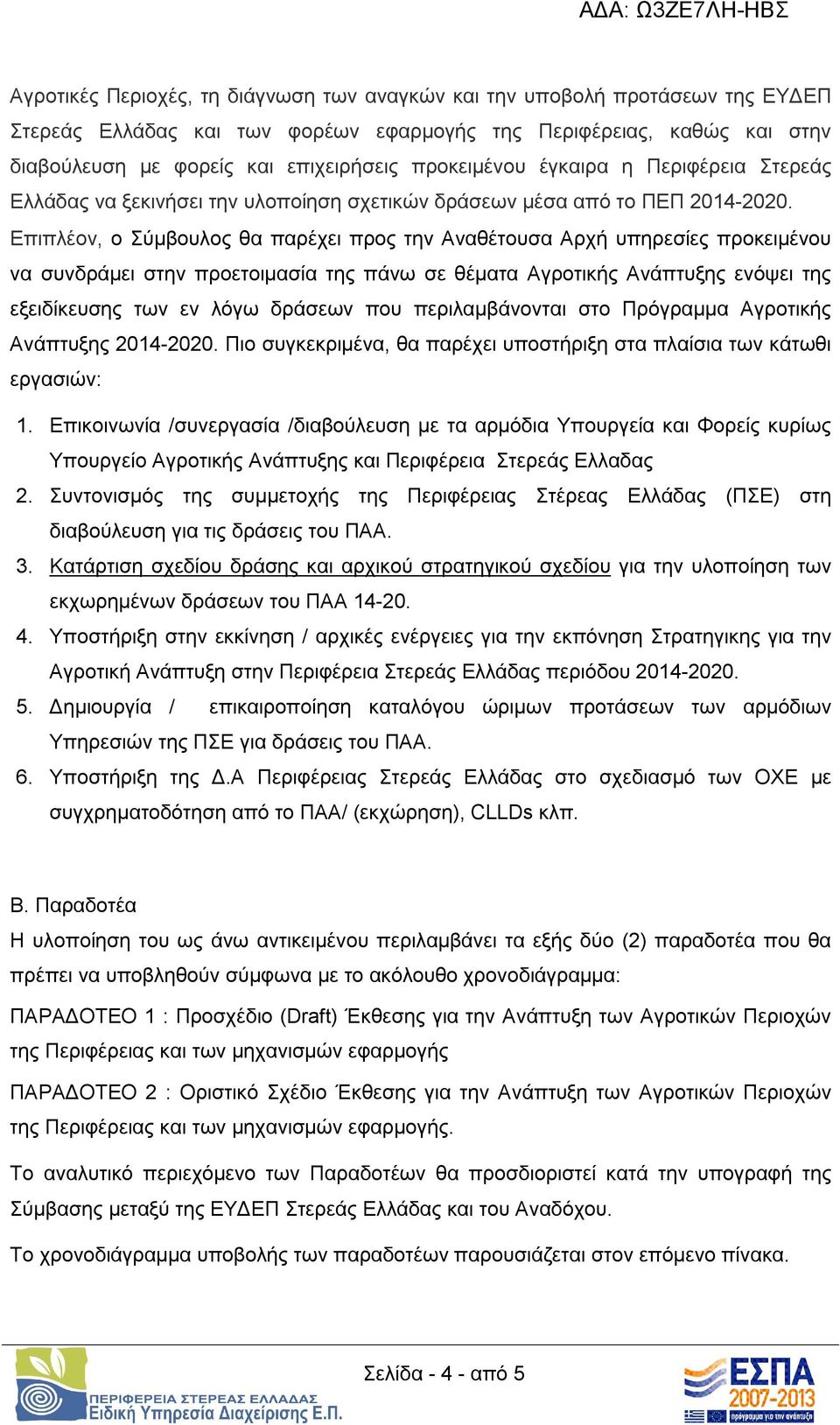 Επιπλέον, ο Σύμβουλος θα παρέχει προς την Αναθέτουσα Αρχή υπηρεσίες προκειμένου να συνδράμει στην προετοιμασία της πάνω σε θέματα Αγροτικής Ανάπτυξης ενόψει της εξειδίκευσης των εν λόγω δράσεων που