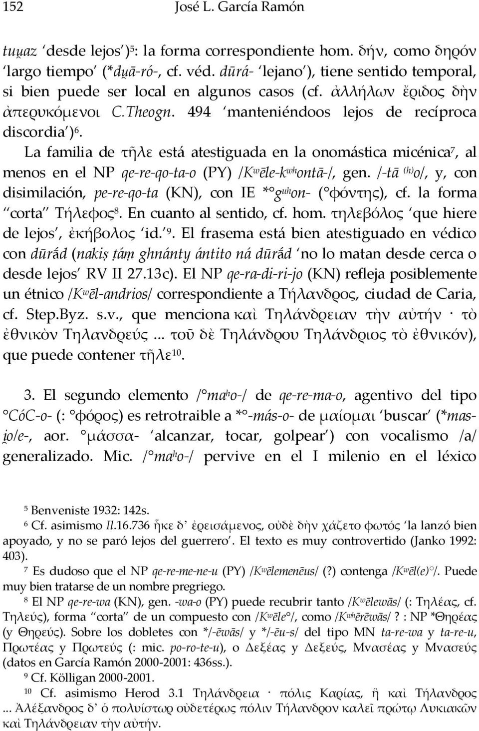 La familia de τῆλε está atestiguada en la onomástica micénica 7, al menos en el NP qe-re-qo-ta-o (PY) /K w ēle-k wh ontā-/, gen.