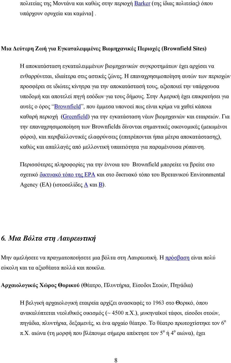 Η επαναχρησιμοποίηση αυτών των περιοχών προσφέρει σε ιδιώτες κίνητρα για την αποκατάστασή τους, αξιοποιεί την υπάρχουσα υποδομή και αποτελεί πηγή εσόδων για τους δήμους.