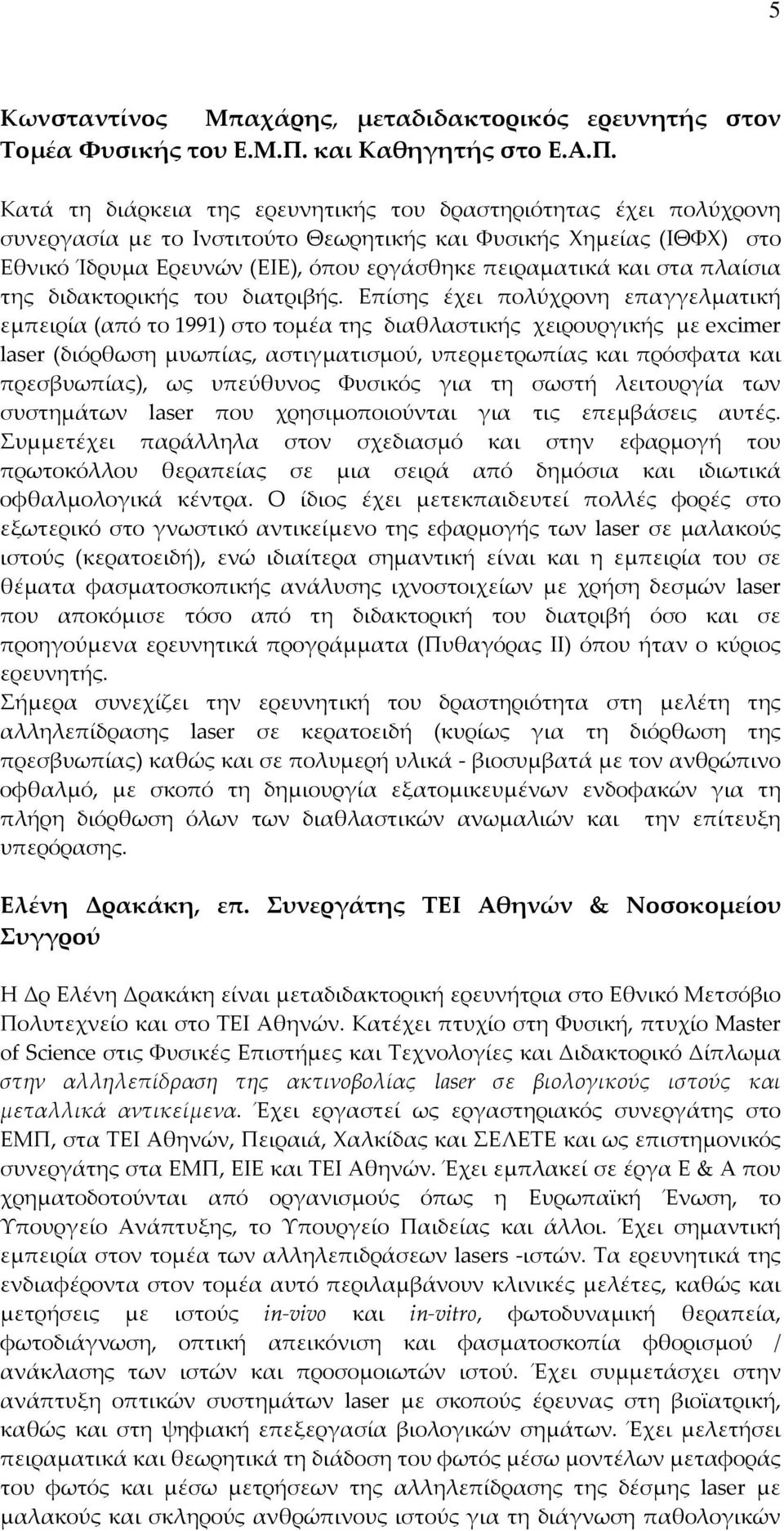 Κατά τη διάρκεια της ερευνητικής του δραστηριότητας έχει πολύχρονη συνεργασία με το Ινστιτούτο Θεωρητικής και Φυσικής Χημείας (ΙΘΦΧ) στο Εθνικό Ίδρυμα Ερευνών (ΕΙΕ), όπου εργάσθηκε πειραματικά και