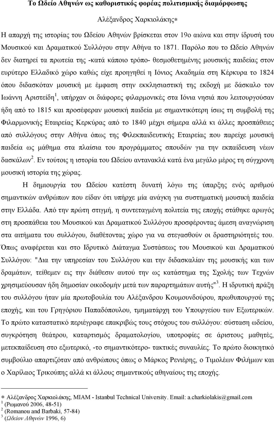 Παρόλο που το Ωδείο Αθηνών δεν διατηρεί τα πρωτεία της -κατά κάποιο τρόπο- θεσµοθετηµένης µουσικής παιδείας στον ευρύτερο Ελλαδικό χώρο καθώς είχε προηγηθεί η Ιόνιος Ακαδηµία στη Κέρκυρα το 1824 όπου