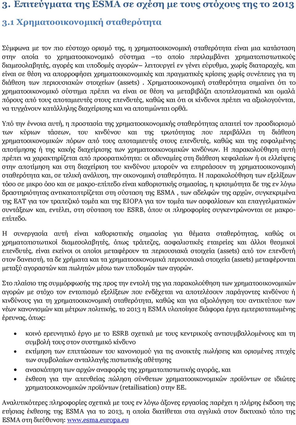 χρηματοπιστωτικούς διαμεσολαβητές, αγορές και υποδομές αγορών λειτουργεί εν γένει εύρυθμα, χωρίς διαταραχές, και είναι σε θέση να απορροφήσει χρηματοοικονομικές και πραγματικές κρίσεις χωρίς