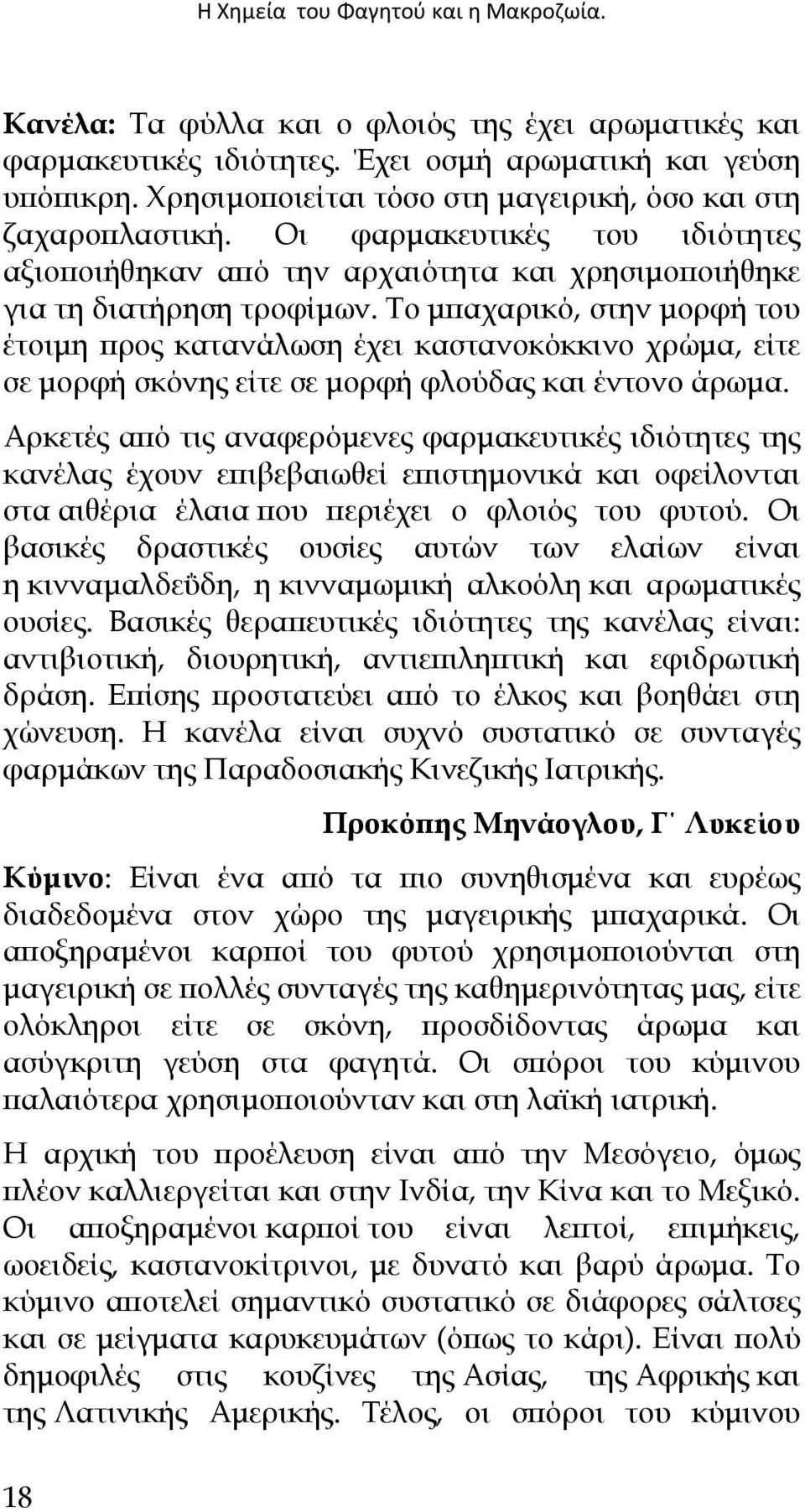 Το µπαχαρικό, στην µορφή του έτοιµη προς κατανάλωση έχει καστανοκόκκινο χρώµα, είτε σε µορφή σκόνης είτε σε µορφή φλούδας και έντονο άρωµα.