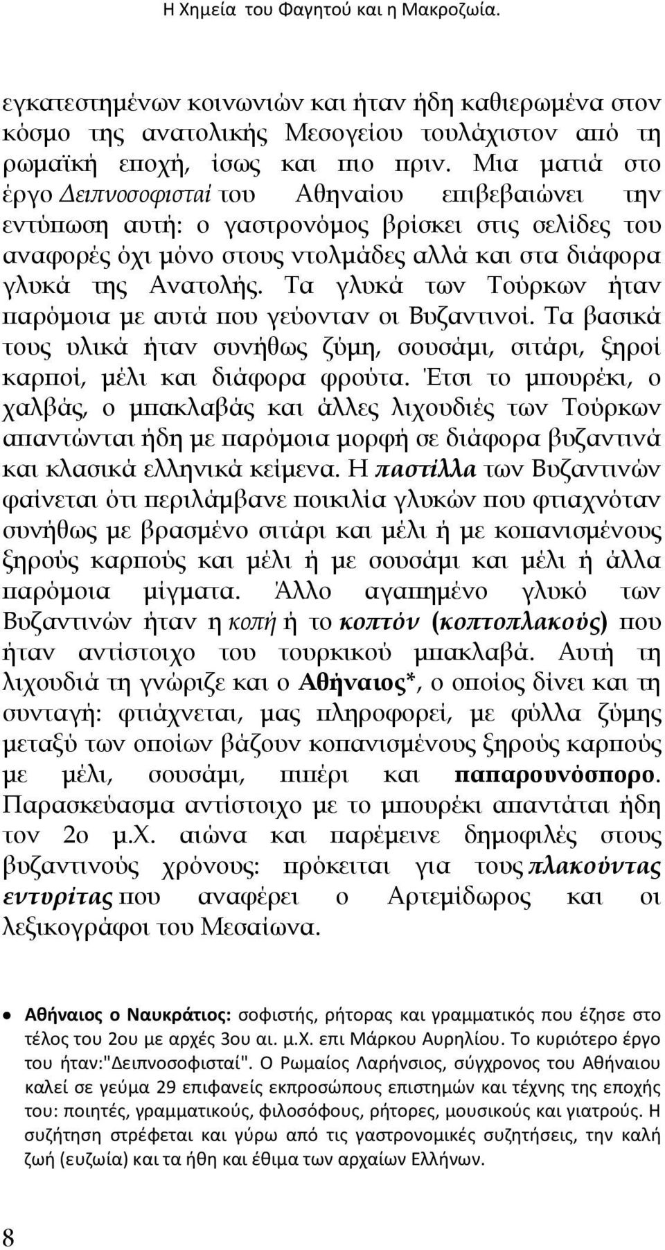 Τα γλυκά των Τούρκων ήταν παρόµοια µε αυτά που γεύονταν οι Βυζαντινοί. Τα βασικά τους υλικά ήταν συνήθως ζύµη, σουσάµι, σιτάρι, ξηροί καρποί, µέλι και διάφορα φρούτα.