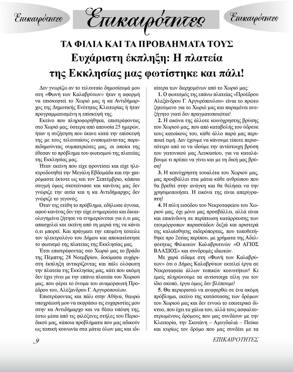 της. Εκείνο που πληροφορήθηκα, επιστρέφοντας στο Χωριό μας, ύστερα από απουσία 25 ημερών, ήταν η συζήτηση που έκανε κατά την επίσκεψή της με τους τελευταίους εναπομείναντας παρεπιδημούντας