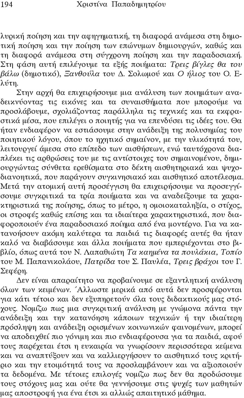 Στην αρχή θα επιχειρήσουμε μια ανάλυση των ποιημάτων αναδεικνύοντας τις εικόνες και τα συναισθήματα που μπορούμε να προσλάβουμε, σχολιάζοντας παράλληλα τις τεχνικές και τα εκφραστικά μέσα, που