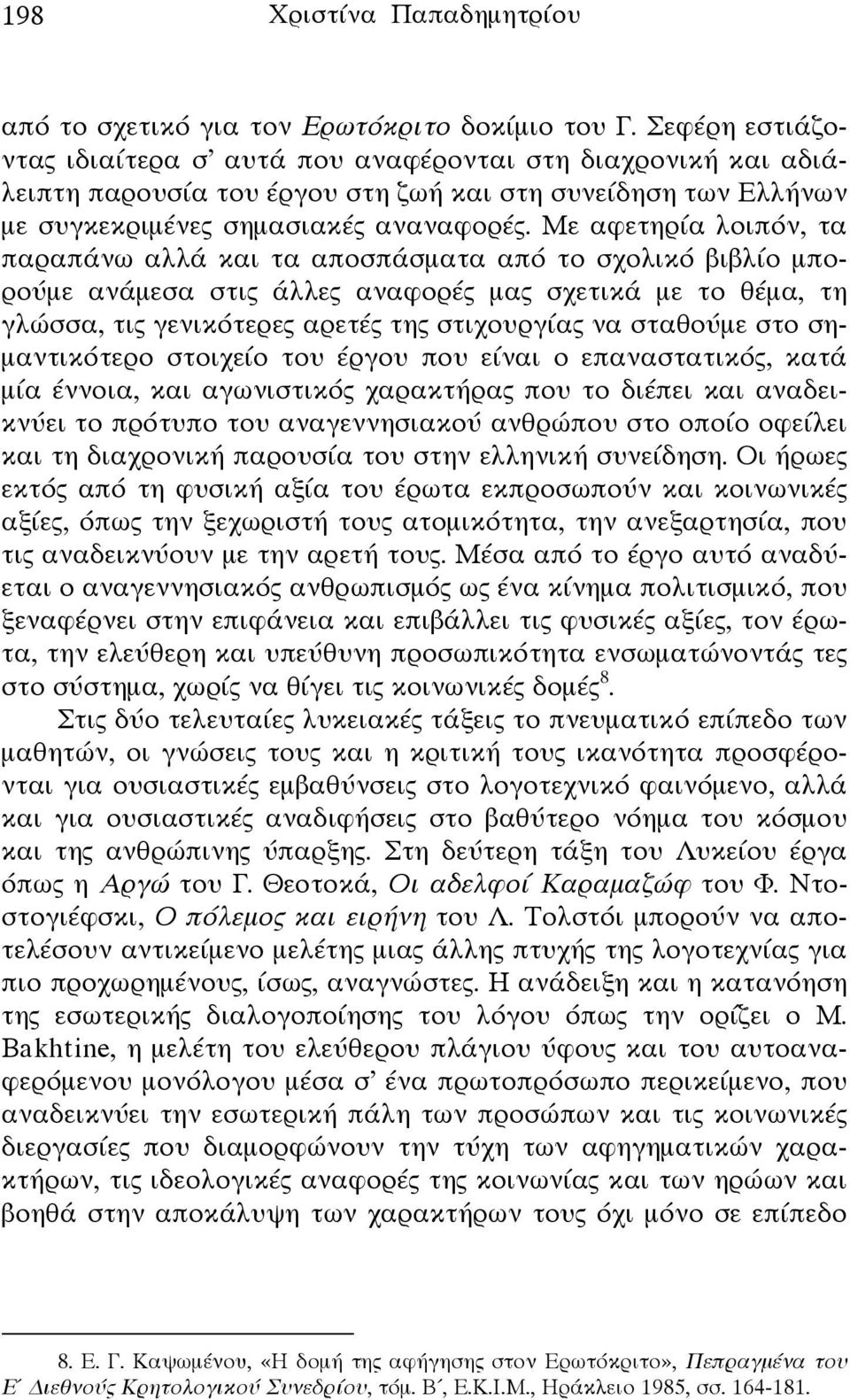 Με αφετηρία λοιπόν, τα παραπάνω αλλά και τα αποσπάσματα από το σχολικό βιβλίο μπορούμε ανάμεσα στις άλλες αναφορές μας σχετικά με το θέμα, τη γλώσσα, τις γενικότερες αρετές της στιχουργίας να