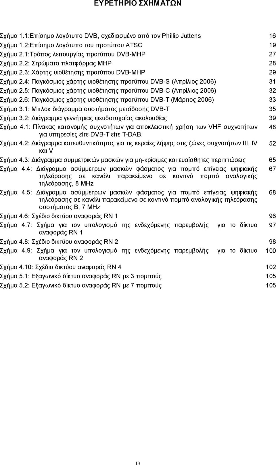 5: Παγκόσμιος χάρτης υιοθέτησης προτύπου DVB-C (Απρίλιος 2006) 32 Σχήμα 2.6: Παγκόσμιος χάρτης υιοθέτησης προτύπου DVB-Τ (Μάρτιος 2006) 33 Σχήμα 3.