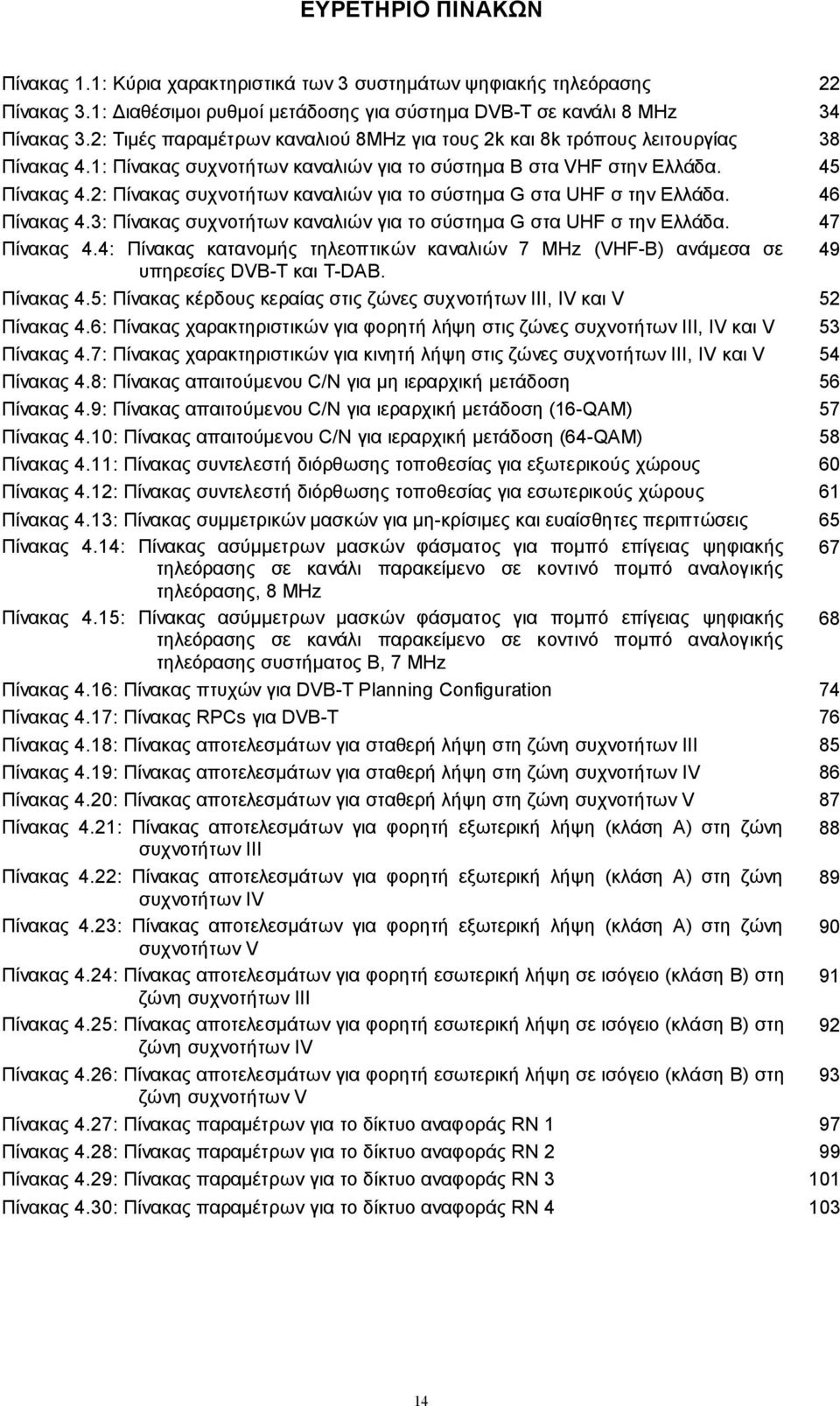 2: Πίνακας συχνοτήτων καναλιών για το σύστημα G στα UHF σ την Ελλάδα. 46 Πίνακας 4.3: Πίνακας συχνοτήτων καναλιών για το σύστημα G στα UHF σ την Ελλάδα. 47 Πίνακας 4.