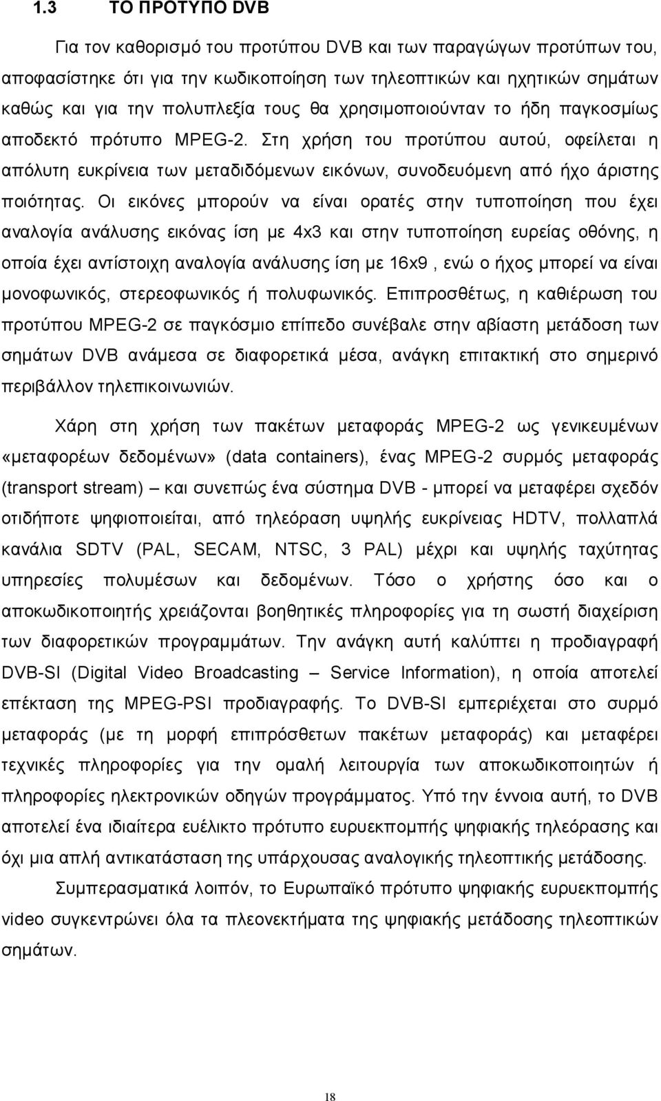 Οι εικόνες μπορούν να είναι ορατές στην τυποποίηση που έχει αναλογία ανάλυσης εικόνας ίση με 4x3 και στην τυποποίηση ευρείας οθόνης, η οποία έχει αντίστοιχη αναλογία ανάλυσης ίση με 16x9, ενώ ο ήχος