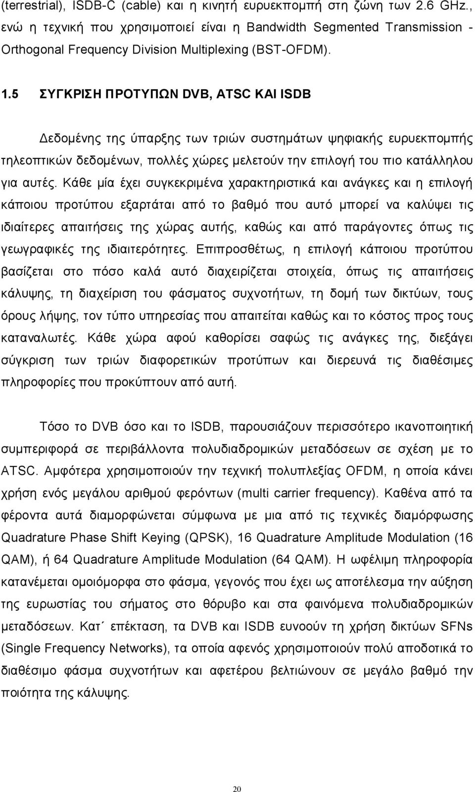 5 ΣΥΓΚΡΙΣΗ ΠΡΟΤΥΠΩΝ DVB, ATSC KAI ISDB Δεδομένης της ύπαρξης των τριών συστημάτων ψηφιακής ευρυεκπομπής τηλεοπτικών δεδομένων, πολλές χώρες μελετούν την επιλογή του πιο κατάλληλου για αυτές.