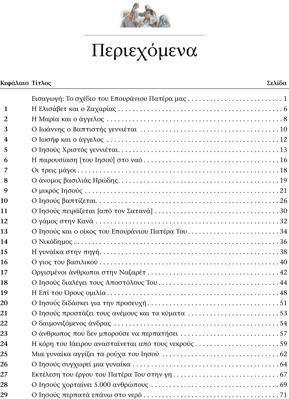 ..13 6 Η παρουσίαση [του Ιησού] στο ναό...16 7 Οι τρεις μάγοι...18 8 Ο άνομος βασιλιάς Ηρώδης...19 9 Ο μικρός Ιησούς..................................................... 21 10 Ο Ιησούς βαπτίζεται.