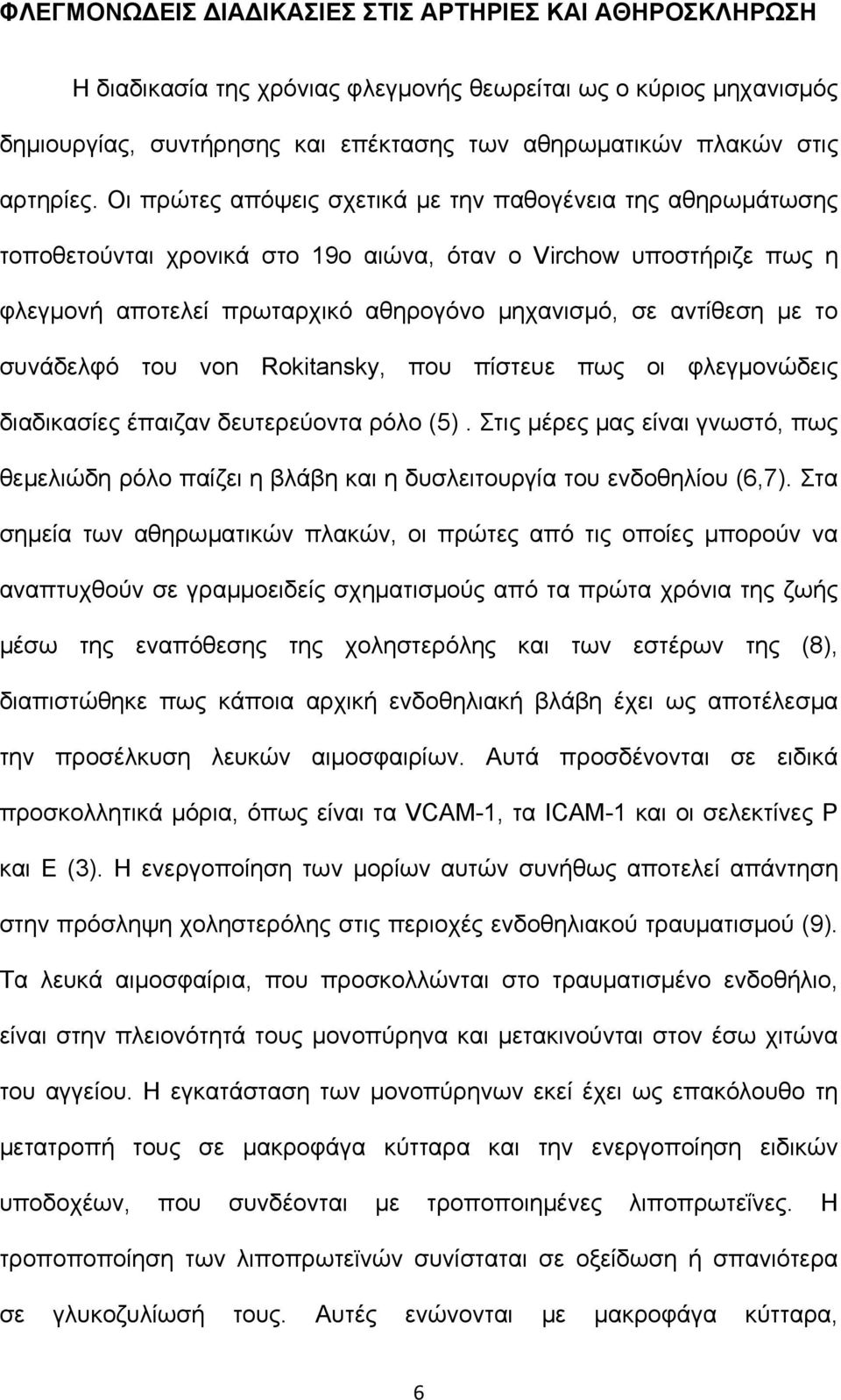 Οι πρώτες απόψεις σχετικά με την παθογένεια της αθηρωμάτωσης τοποθετούνται χρονικά στο 19ο αιώνα, όταν ο Virchow υποστήριζε πως η φλεγμονή αποτελεί πρωταρχικό αθηρογόνο μηχανισμό, σε αντίθεση με το